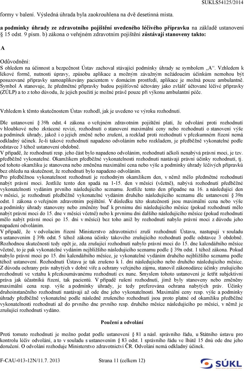 Vzhledem k lékové formě, nutnosti úpravy, způsobu aplikace a možným závažným nežádoucím účinkům nemohou být posuzované přípravky samoaplikovány pacientem v domácím prostředí, aplikace je možná pouze