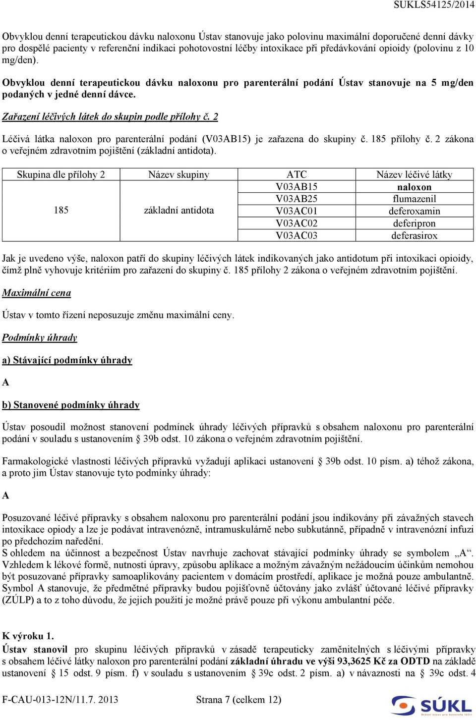 Zařazení léčivých látek do skupin podle přílohy č. 2 Léčivá látka naloxon pro parenterální podání (V03AB15) je zařazena do skupiny č. 185 přílohy č.