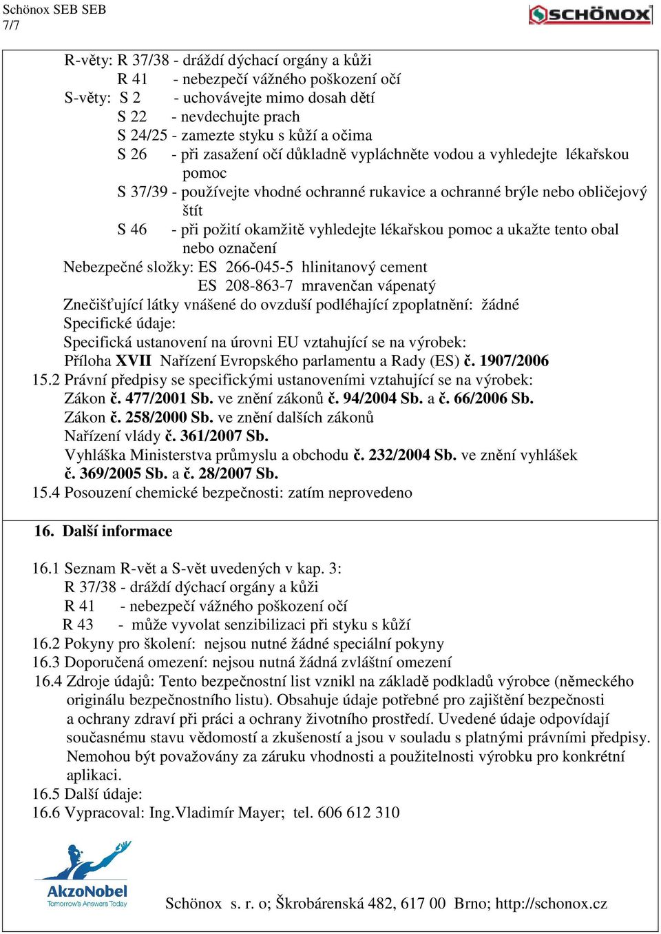 lékařskou pomoc a ukažte tento obal nebo označení Nebezpečné složky: ES 266-045-5 hlinitanový cement ES 208-863-7 mravenčan vápenatý Znečišťující látky vnášené do ovzduší podléhající zpoplatnění: