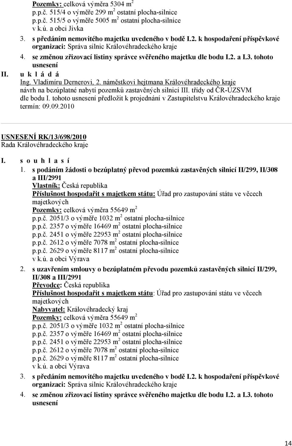 3. tohoto usnesení Ing. Vladimíru Dernerovi, 2. náměstkovi hejtmana Královéhradeckého kraje návrh na bezúplatné nabytí pozemků zastavěných silnicí III. třídy od ČR-ÚZSVM dle bodu I.