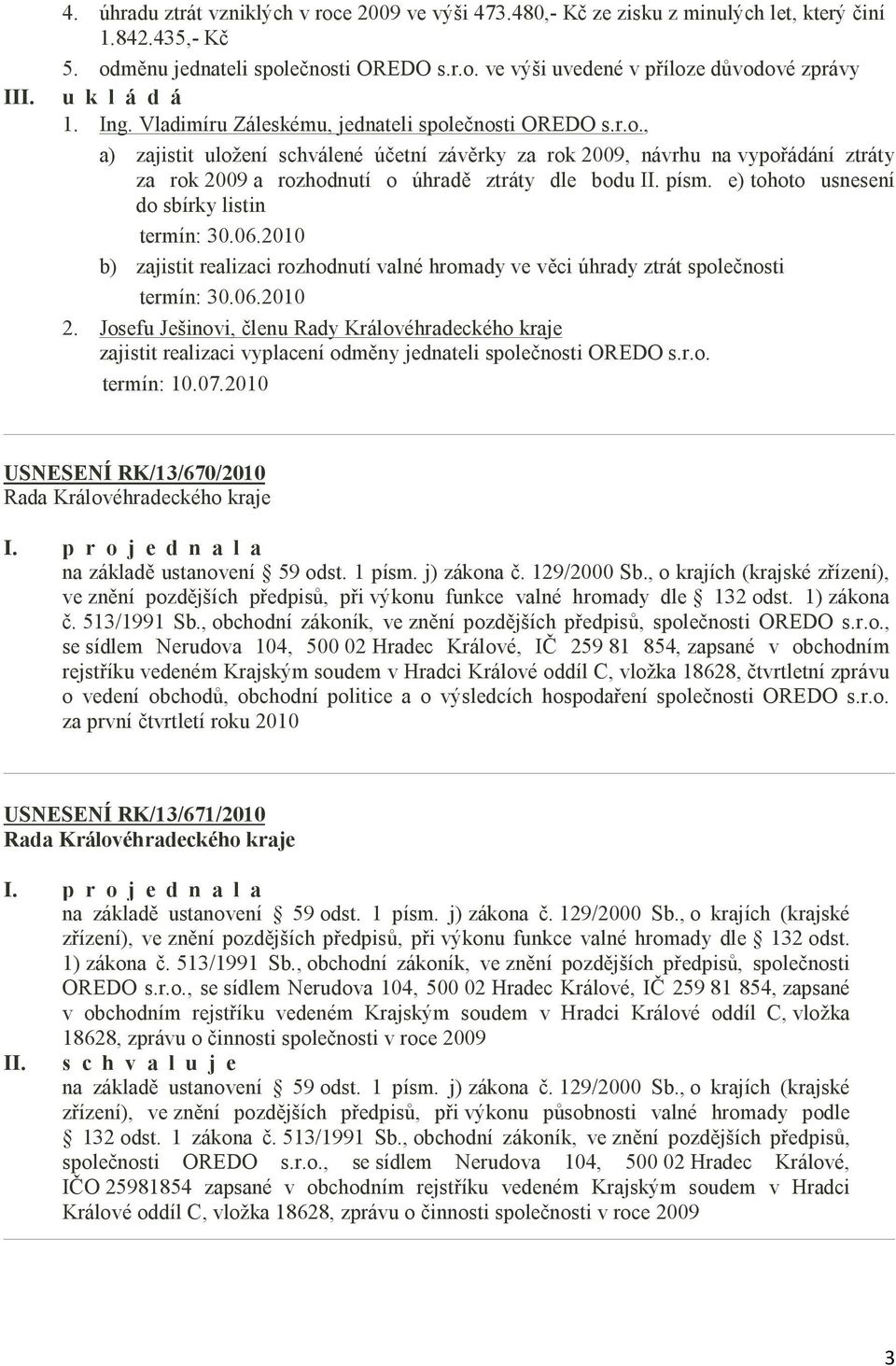 písm. e) tohoto usnesení do sbírky listin termín: 30.06.2010 b) zajistit realizaci rozhodnutí valné hromady ve věci úhrady ztrát společnosti termín: 30.06.2010 2.