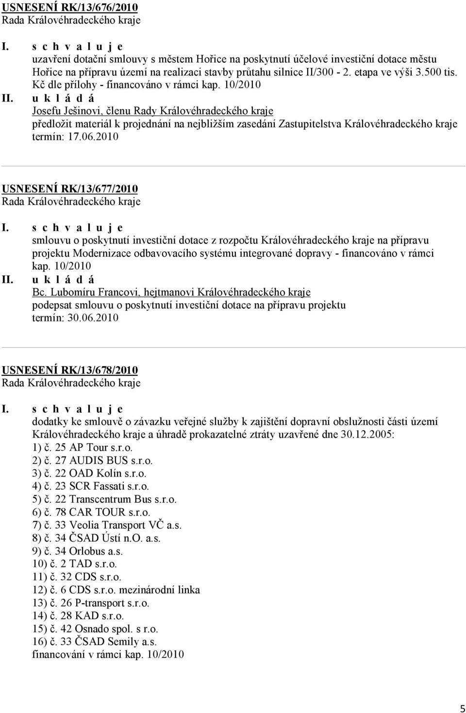 10/2010 Josefu Ješinovi, členu Rady Královéhradeckého kraje předložit materiál k projednání na nejbližším zasedání Zastupitelstva Královéhradeckého kraje USNESENÍ RK/13/677/2010 smlouvu o poskytnutí