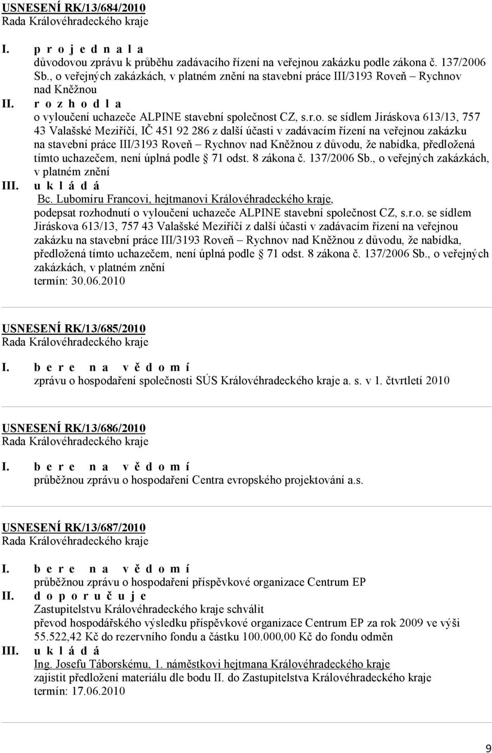 613/13, 757 43 Valašské Meziříčí, IČ 451 92 286 z další účasti v zadávacím řízení na veřejnou zakázku na stavební práce III/3193 Roveň Rychnov nad Kněžnou z důvodu, že nabídka, předložená tímto