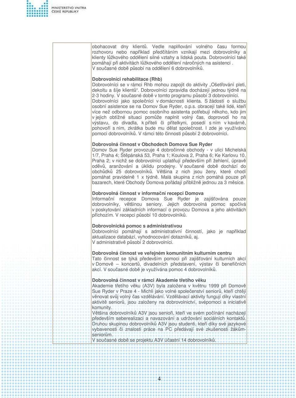 Dobrovolníci rehabilitace (Rhb) Dobrovolníci se v rámci Rhb mohou zapojit do aktivity Ošetřování pleti, dekoltu a šíje klientů. Dobrovolníci zpravidla docházejí jednou týdně na 2-3 hodiny.