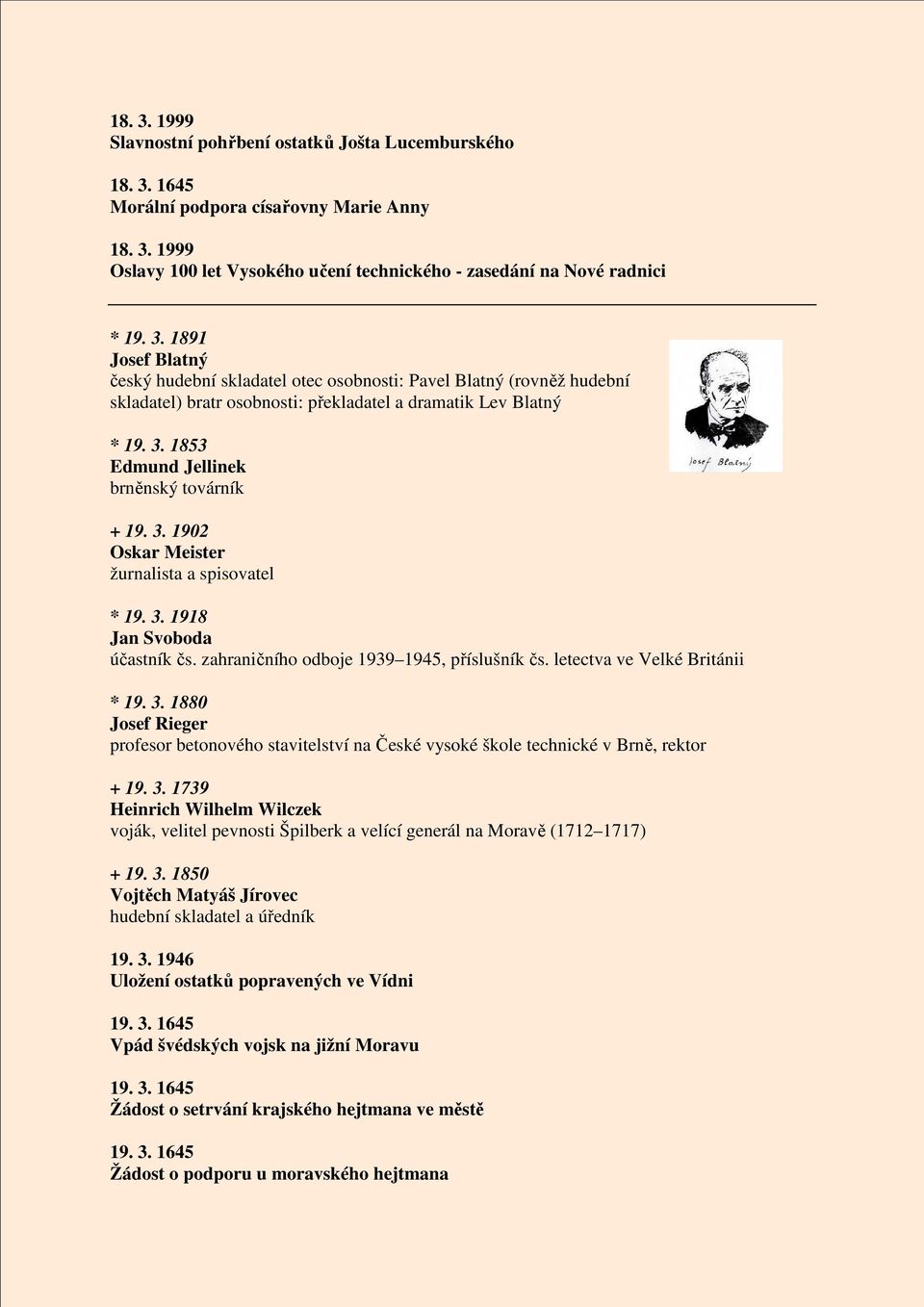letectva ve Velké Británii * 19. 3. 1880 Josef Rieger profesor betonového stavitelství na České vysoké škole technické v Brně, rektor + 19. 3. 1739 Heinrich Wilhelm Wilczek voják, velitel pevnosti Špilberk a velící generál na Moravě (1712 1717) + 19.