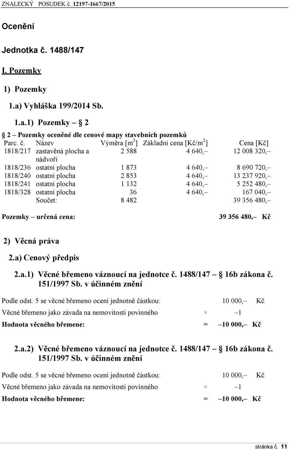 Název Výměra [m 2 ] Základní cena [Kč/m 2 ] Cena [Kč] 1818/217 zastavěná plocha a 2 588 4 640, 12 008 320, nádvoří 1818/236 ostatní plocha 1 873 4 640, 8 690 720, 1818/240 ostatní plocha 2 853 4 640,