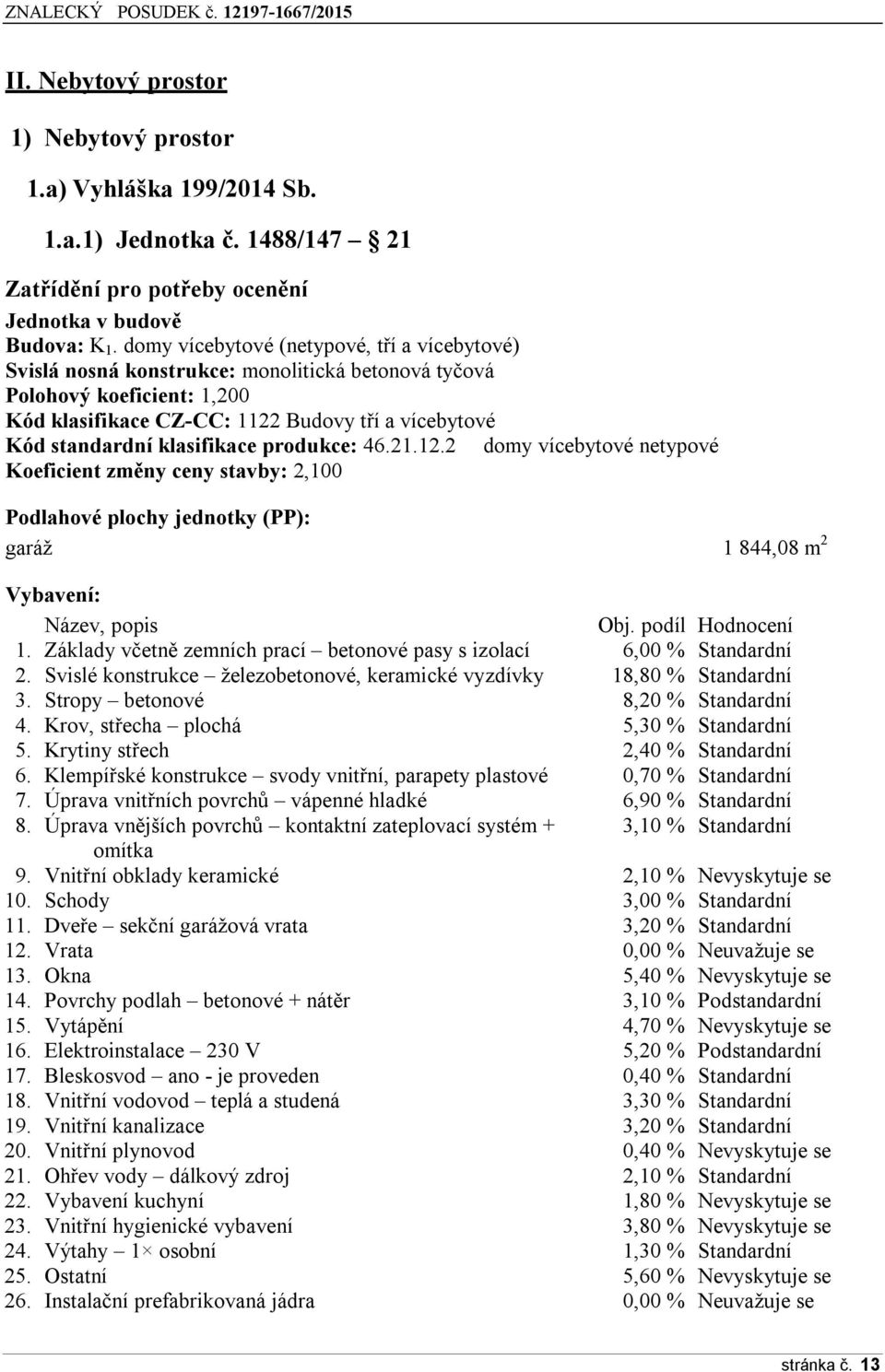 klasifikace produkce: 46.21.12.2 domy vícebytové netypové Koeficient změny ceny stavby: 2,100 Podlahové plochy jednotky (PP): garáž 1 844,08 m 2 Vybavení: Název, popis Obj. podíl Hodnocení 1.