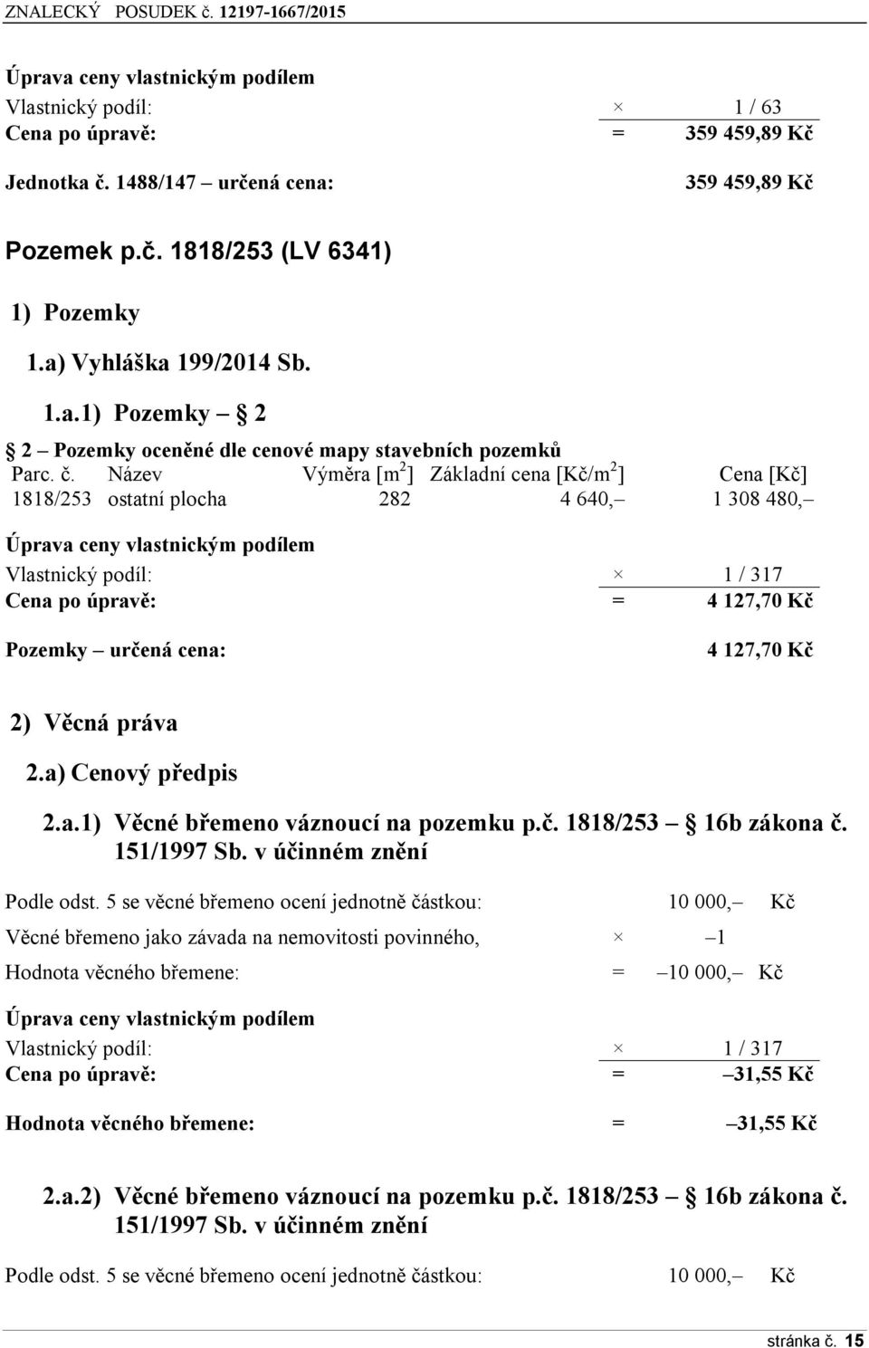 Název Výměra [m 2 ] Základní cena [Kč/m 2 ] Cena [Kč] 1818/253 ostatní plocha 282 4 640, 1 308 480, Úprava ceny vlastnickým podílem Vlastnický podíl: 1 / 317 Cena po úpravě: = 4 127,70 Kč Pozemky