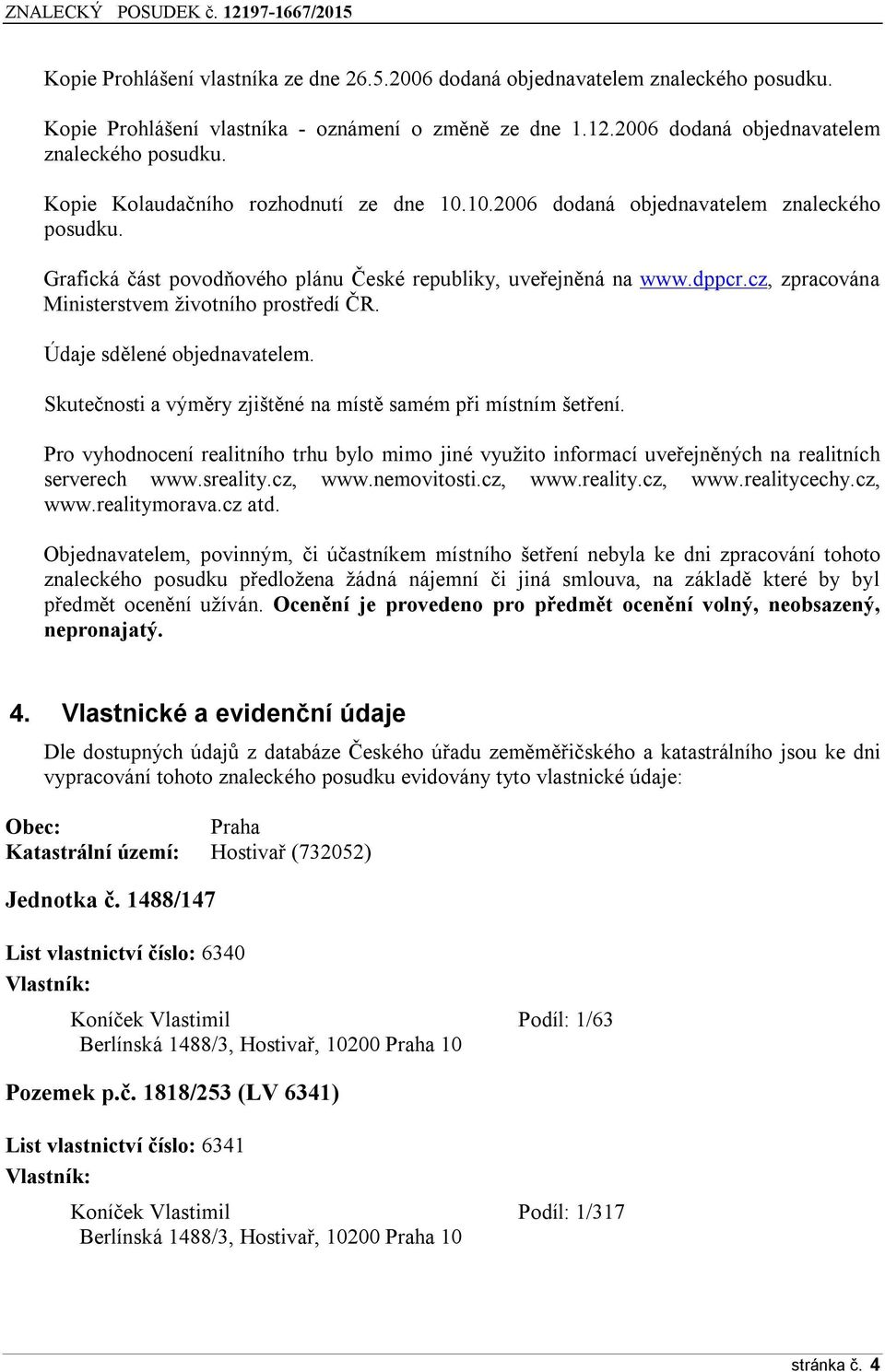 Údaje sdělené objednavatelem. Skutečnosti a výměry zjištěné na místě samém při místním šetření.