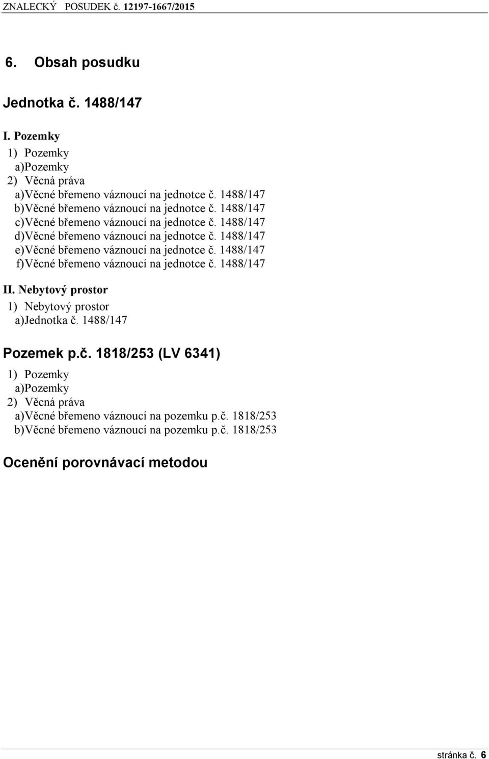 1488/147 e) Věcné břemeno váznoucí na jednotce č. 1488/147 f) Věcné břemeno váznoucí na jednotce č. 1488/147 II. Nebytový prostor 1) Nebytový prostor a) Jednotka č.
