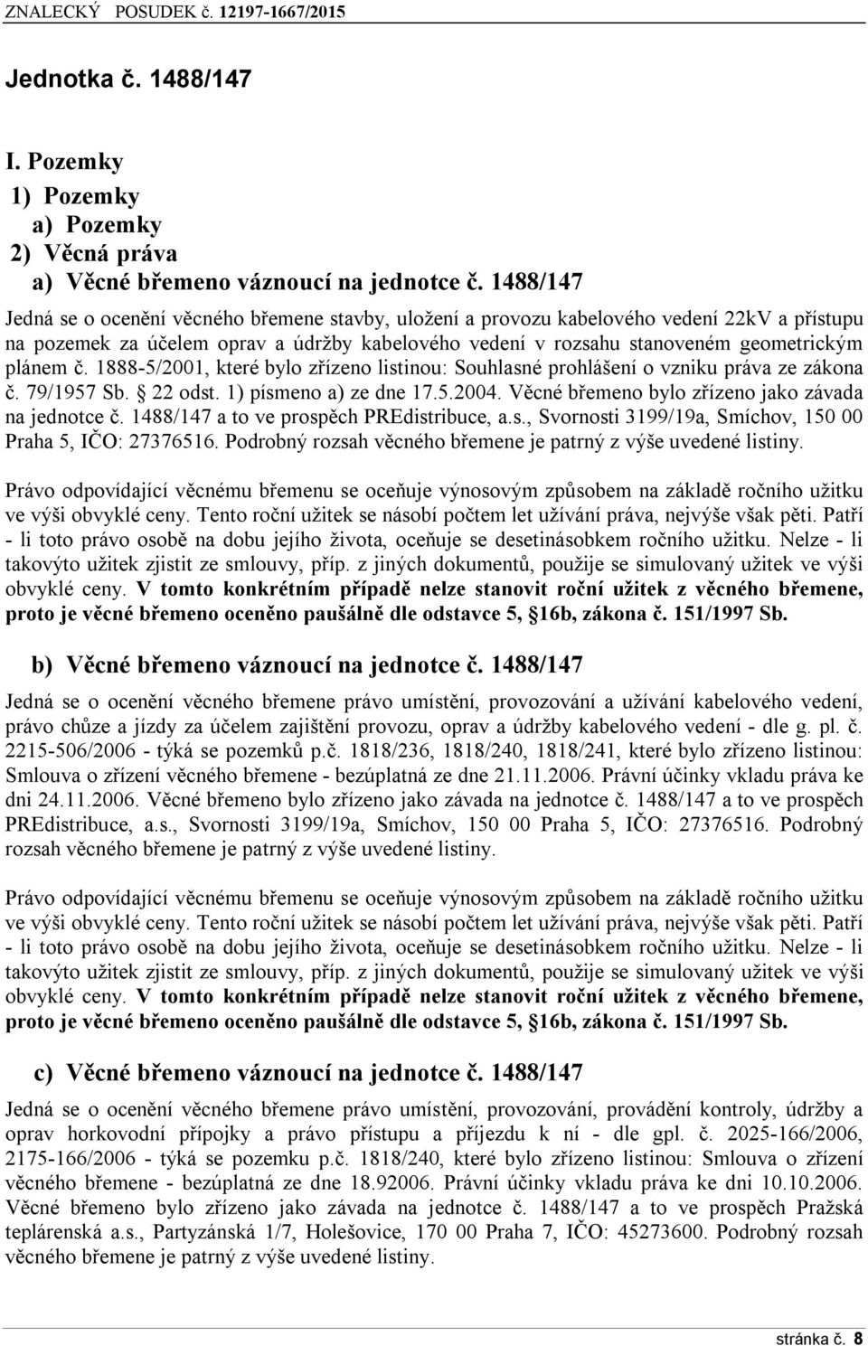 č. 1888-5/2001, které bylo zřízeno listinou: Souhlasné prohlášení o vzniku práva ze zákona č. 79/1957 Sb. 22 odst. 1) písmeno a) ze dne 17.5.2004. Věcné břemeno bylo zřízeno jako závada na jednotce č.