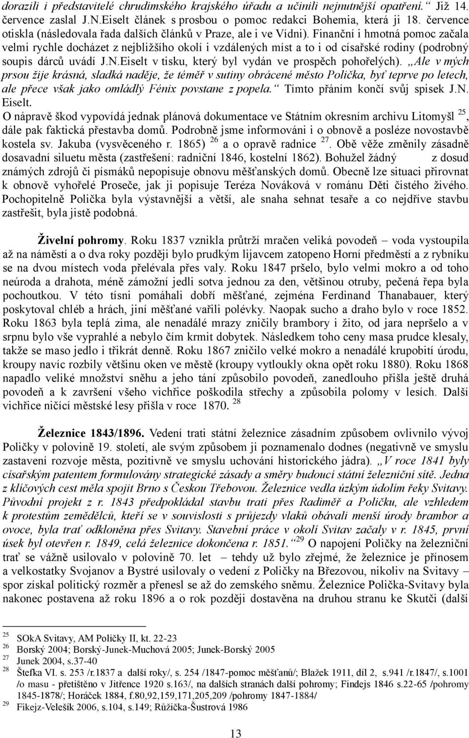 Finanční i hmotná pomoc začala velmi rychle docházet z nejbliţšího okolí i vzdálených míst a to i od císařské rodiny (podrobný soupis dárců uvádí J.N.