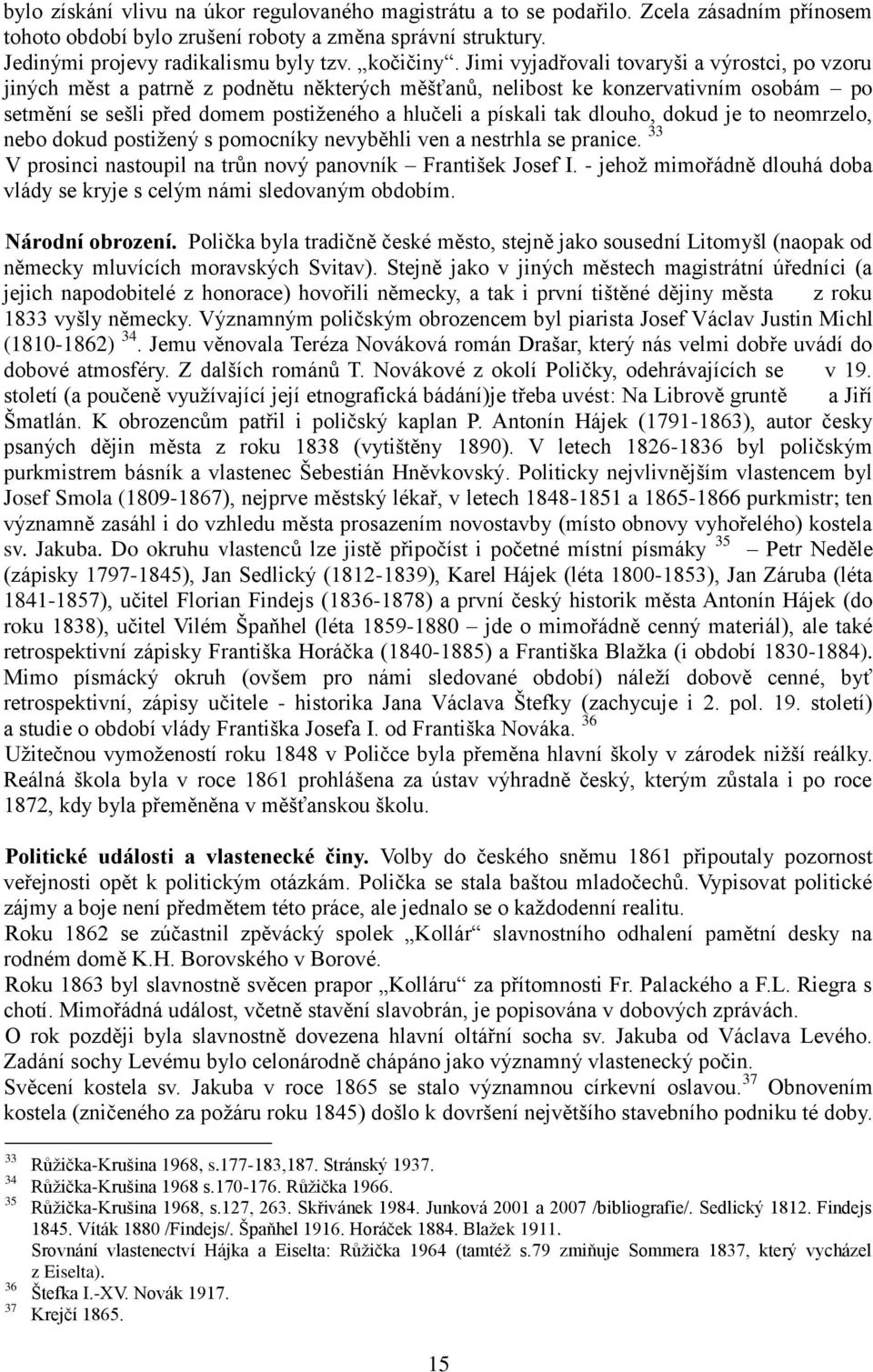 Jimi vyjadřovali tovaryši a výrostci, po vzoru jiných měst a patrně z podnětu některých měšťanů, nelibost ke konzervativním osobám po setmění se sešli před domem postiţeného a hlučeli a pískali tak