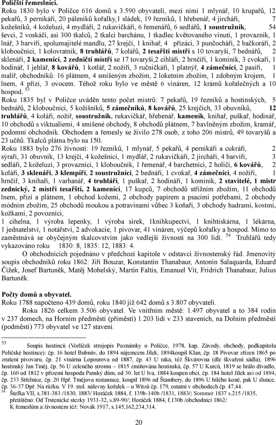 6 sedlářů, 1 soustruţník, 54 ševci, 2 voskáči, asi 300 tkalců, 2 tkalci barchánu, 1 tkadlec květovaného vinutí, 1 provazník, 1 lnář, 3 barvíři, spolumajitelé mandlu, 27 krejčí, 1 knihař, 4 přízáci, 3