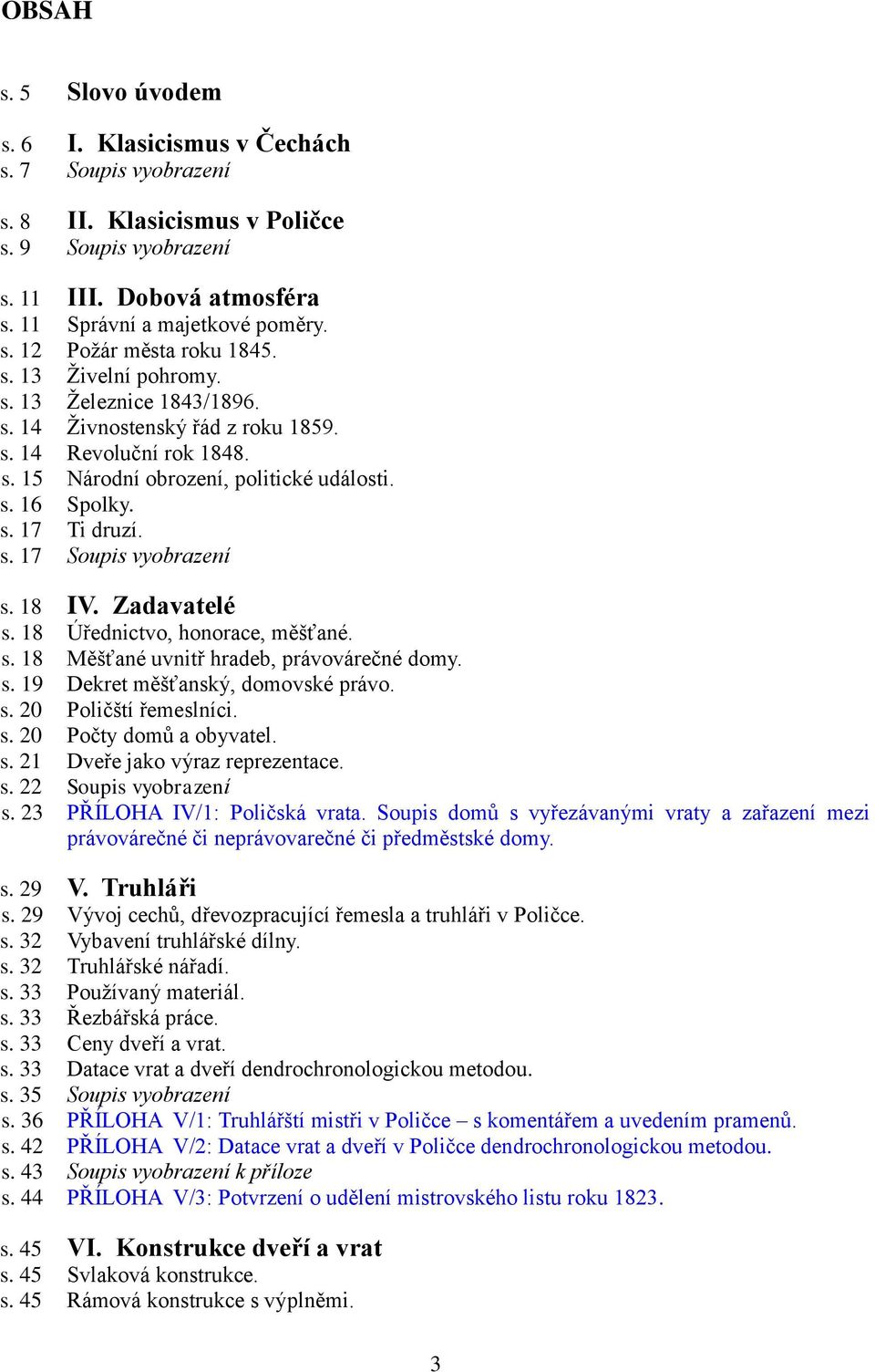 18 IV. Zadavatelé s. 18 Úřednictvo, honorace, měšťané. s. 18 Měšťané uvnitř hradeb, právovárečné domy. s. 19 Dekret měšťanský, domovské právo. s. 20 Poličští řemeslníci. s. 20 Počty domů a obyvatel.