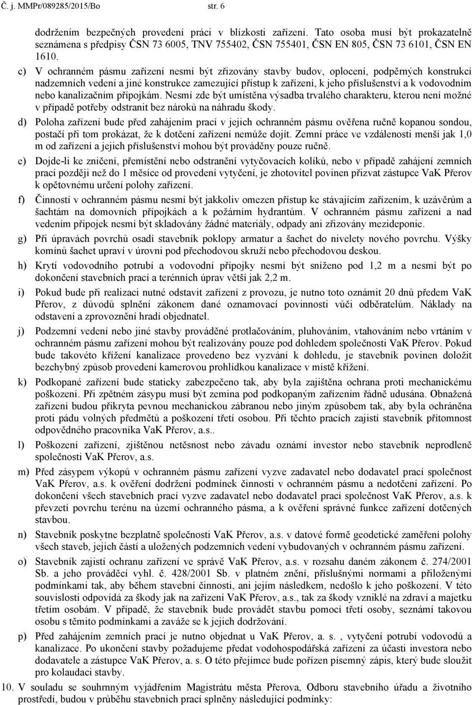 c) V ochranném pásmu zařízení nesmí být zřizovány stavby budov, oplocení, podpěrných konstrukcí nadzemních vedení a jiné konstrukce zamezující přístup k zařízení, k jeho příslušenství a k vodovodním