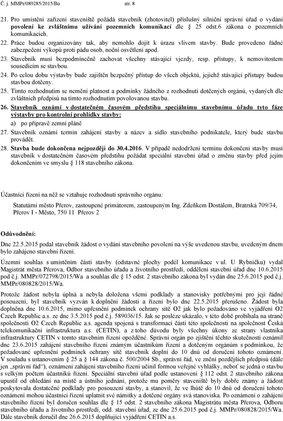 6 zákona o pozemních komunikacích. 22. Práce budou organizovány tak, aby nemohlo dojít k úrazu vlivem stavby. Bude provedeno řádné zabezpečení výkopů proti pádu osob, noční osvětlení apod. 23.