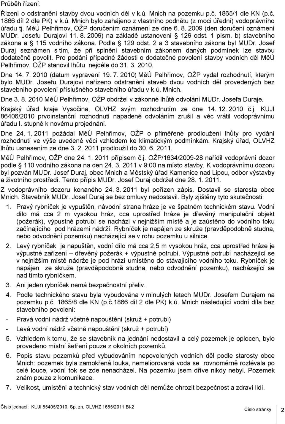 Podle 129 odst. 2 a 3 stavebního zákona byl MUDr. Josef Duraj seznámen s tím, že při splnění stavebním zákonem daných podmínek lze stavbu dodatečně povolit.