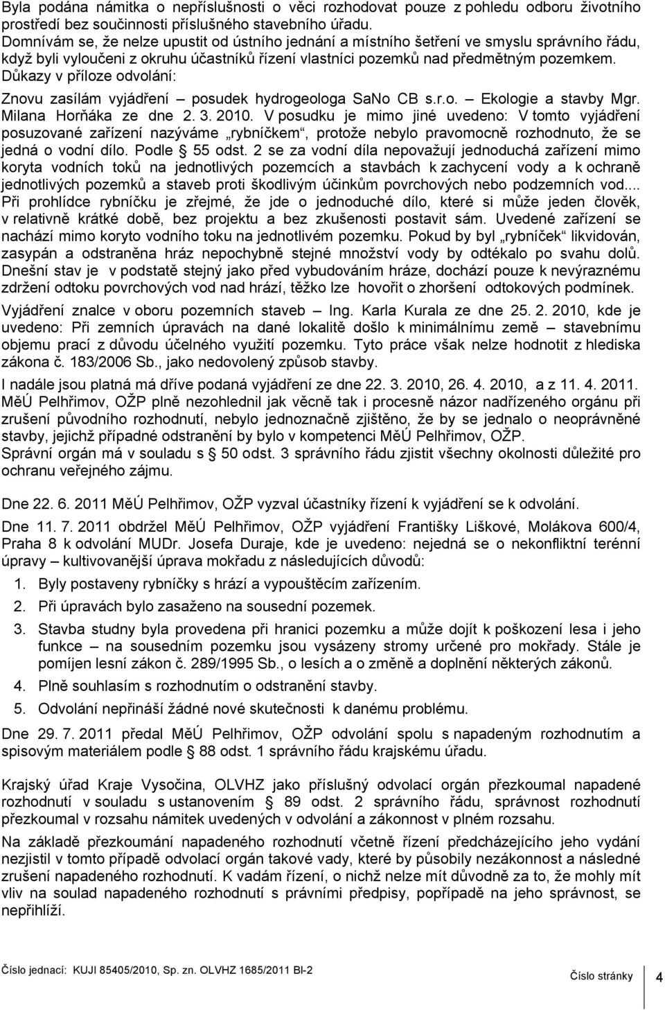 Důkazy v příloze odvolání: Znovu zasílám vyjádření posudek hydrogeologa SaNo CB s.r.o. Ekologie a stavby Mgr. Milana Horňáka ze dne 2. 3. 2010.