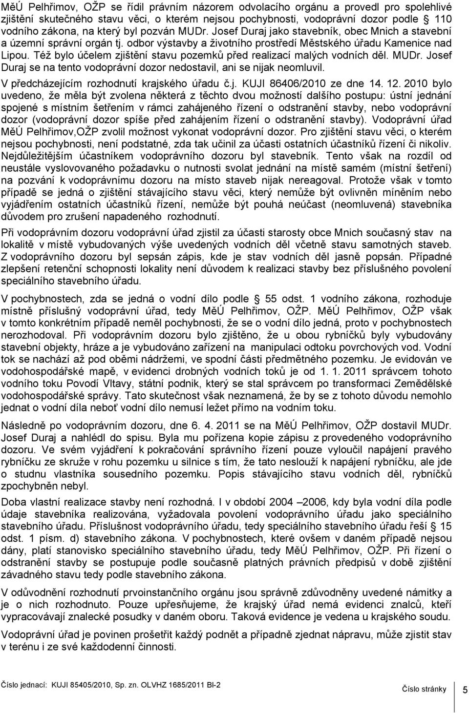 Též bylo účelem zjištění stavu pozemků před realizací malých vodních děl. MUDr. Josef Duraj se na tento vodoprávní dozor nedostavil, ani se nijak neomluvil.