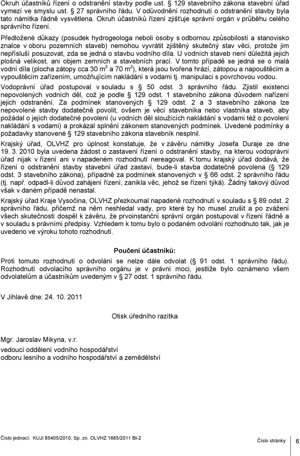 Předložené důkazy (posudek hydrogeologa neboli osoby s odbornou způsobilostí a stanovisko znalce v oboru pozemních staveb) nemohou vyvrátit zjištěný skutečný stav věci, protože jim nepřísluší
