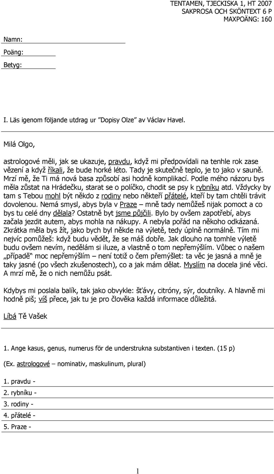 Mrzí mě, že Ti má nová basa způsobí asi hodně komplikací. Podle mého názoru bys měla zůstat na Hrádečku, starat se o políčko, chodit se psy k rybníku atd.