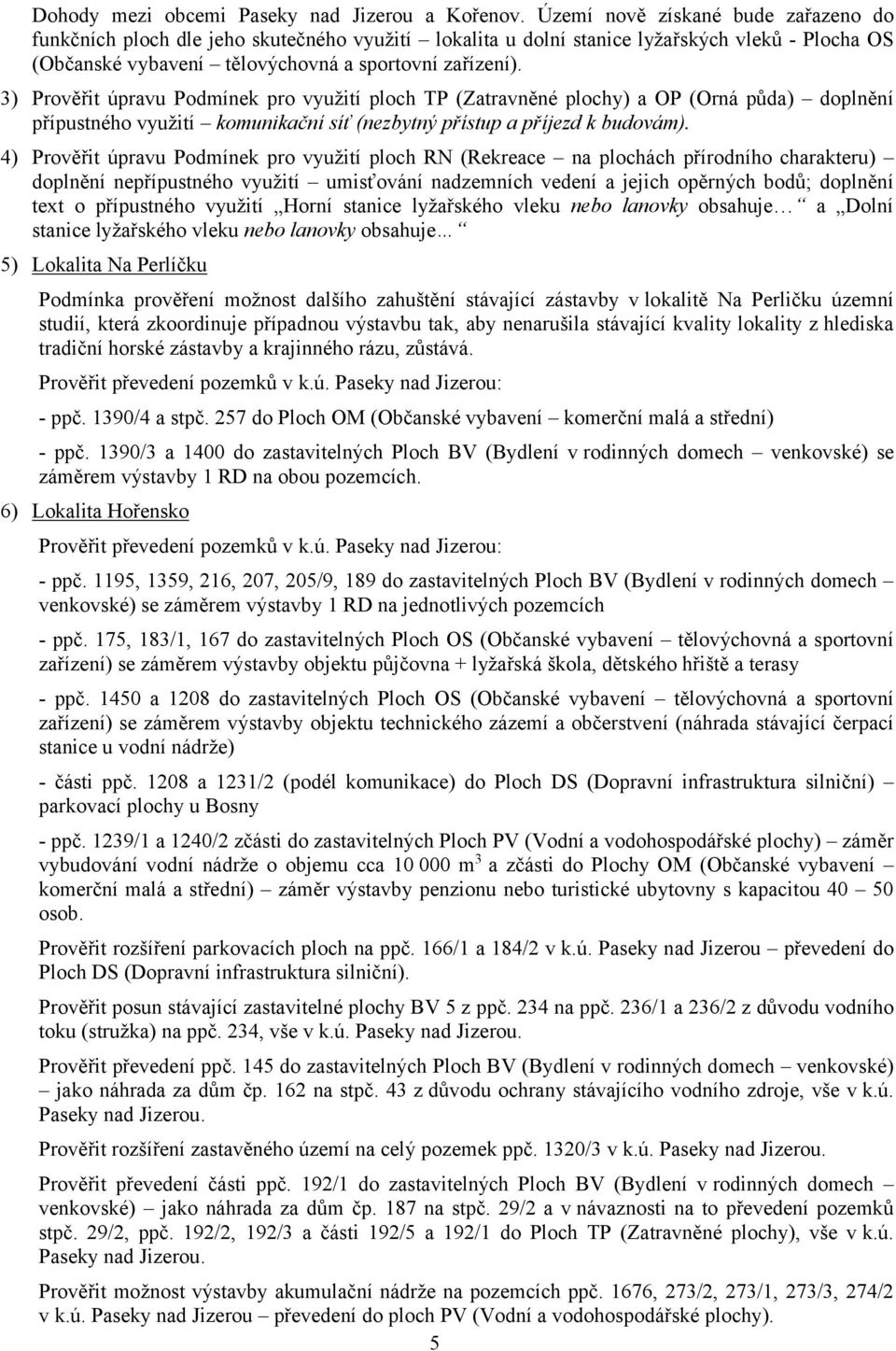 3) Prověřit úpravu Podmínek pro využití ploch TP (Zatravněné plochy) a OP (Orná půda) doplnění přípustného využití komunikační síť (nezbytný přístup a příjezd k budovám).