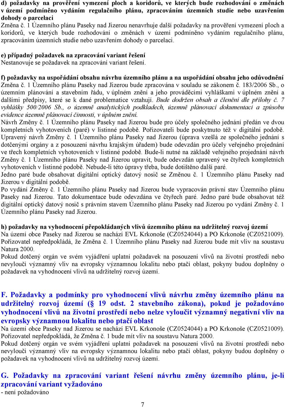1 Územního plánu Paseky nad Jizerou nenavrhuje další požadavky na prověření vymezení ploch a koridorů, ve kterých bude rozhodování o změnách v území podmíněno vydáním regulačního plánu, zpracováním