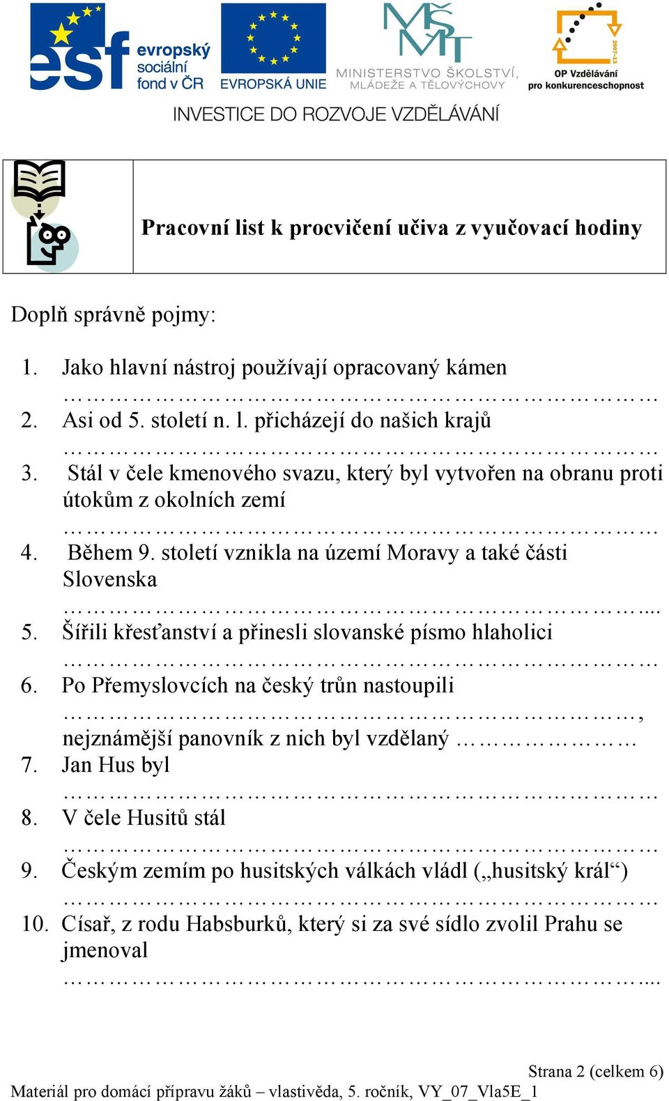 Šířili křesťanství a přinesli slovanské písmo hlaholici 6. Po Přemyslovcích na český trůn nastoupili, nejznámější panovník z nich byl vzdělaný 7. Jan Hus byl 8.