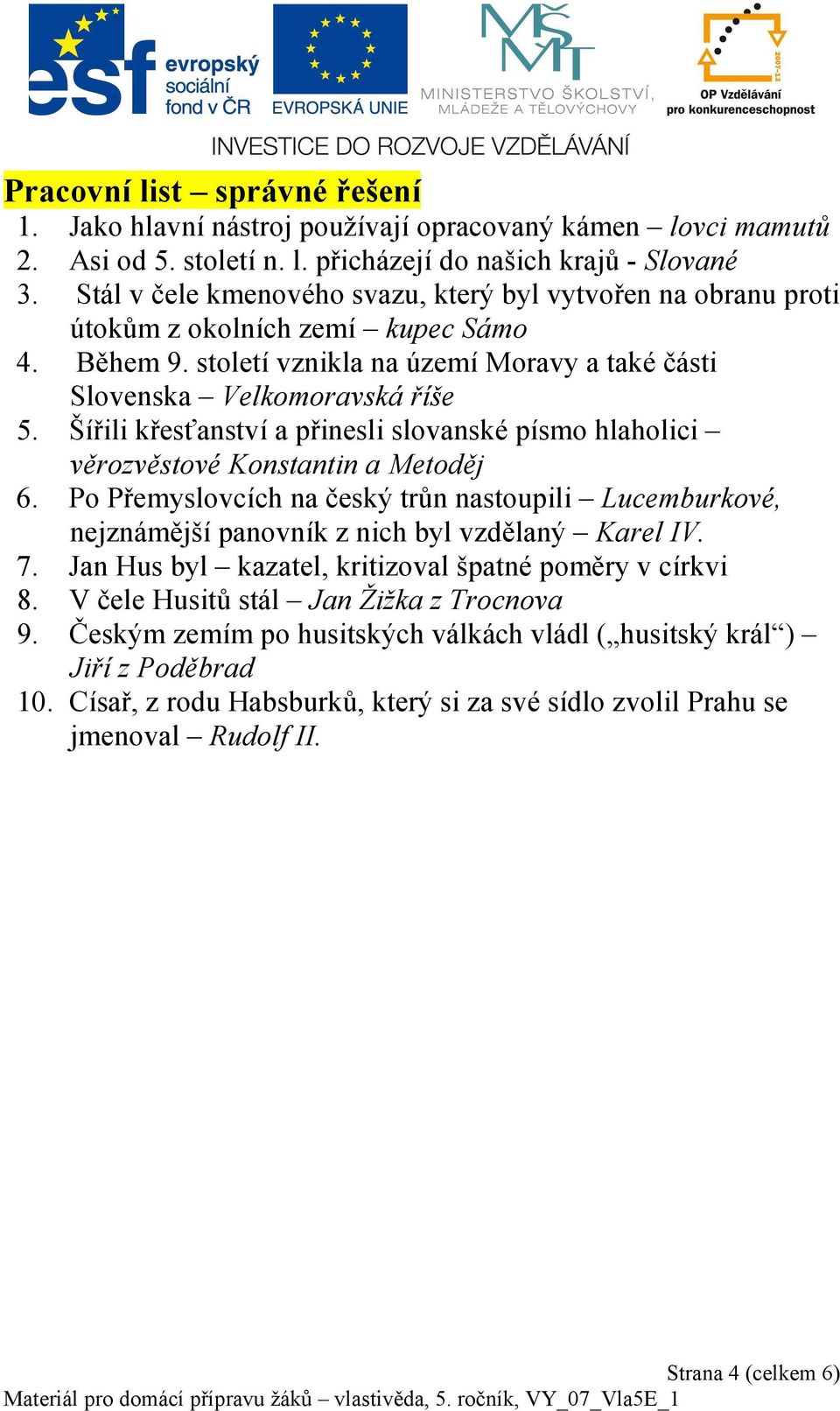 Šířili křesťanství a přinesli slovanské písmo hlaholici věrozvěstové Konstantin a Metoděj 6. Po Přemyslovcích na český trůn nastoupili Lucemburkové, nejznámější panovník z nich byl vzdělaný Karel IV.