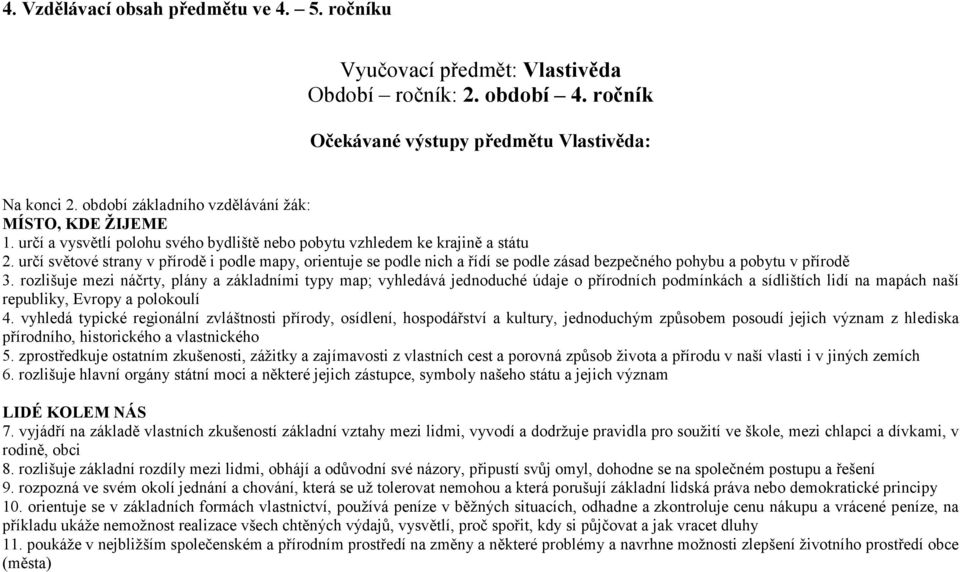 určí světové strany v přírodě i podle mapy, orientuje se podle nich a řídí se podle zásad bezpečného pohybu a pobytu v přírodě 3.