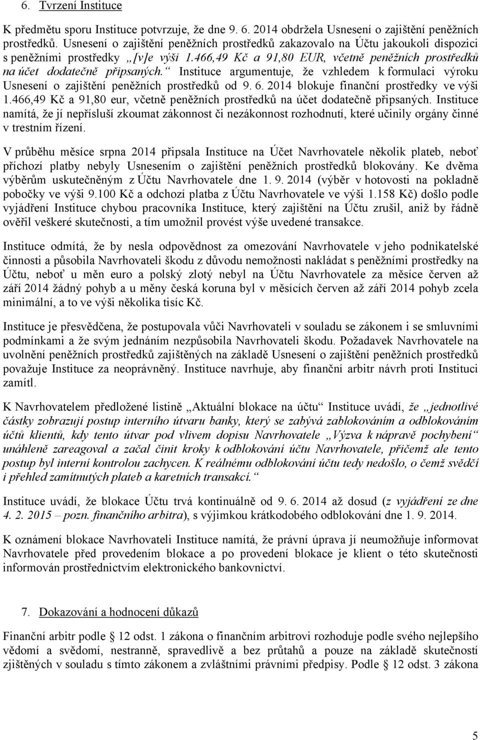 Instituce argumentuje, že vzhledem k formulaci výroku Usnesení o zajištění peněžních prostředků od 9. 6. 2014 blokuje finanční prostředky ve výši 1.