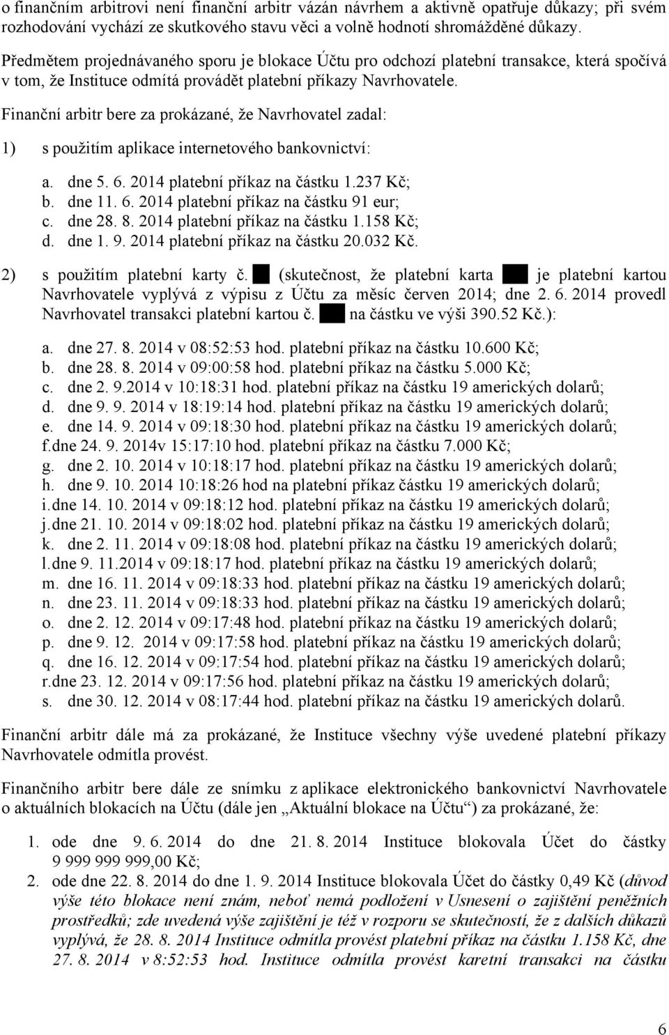 Finanční arbitr bere za prokázané, že Navrhovatel zadal: 1) s použitím aplikace internetového bankovnictví: a. dne 5. 6. 2014 platební příkaz na částku 1.237 Kč; b. dne 11. 6. 2014 platební příkaz na částku 91 eur; c.