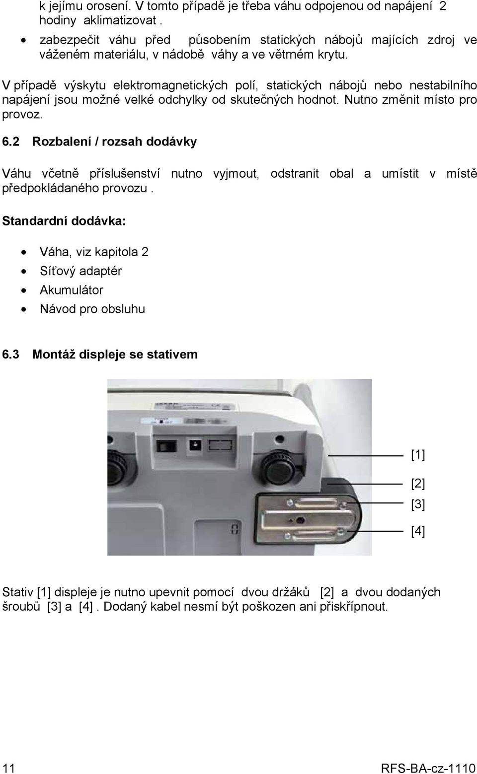 V případě výskytu elektromagnetických polí, statických nábojů nebo nestabilního napájení jsou možné velké odchylky od skutečných hodnot. Nutno změnit místo pro provoz. 6.