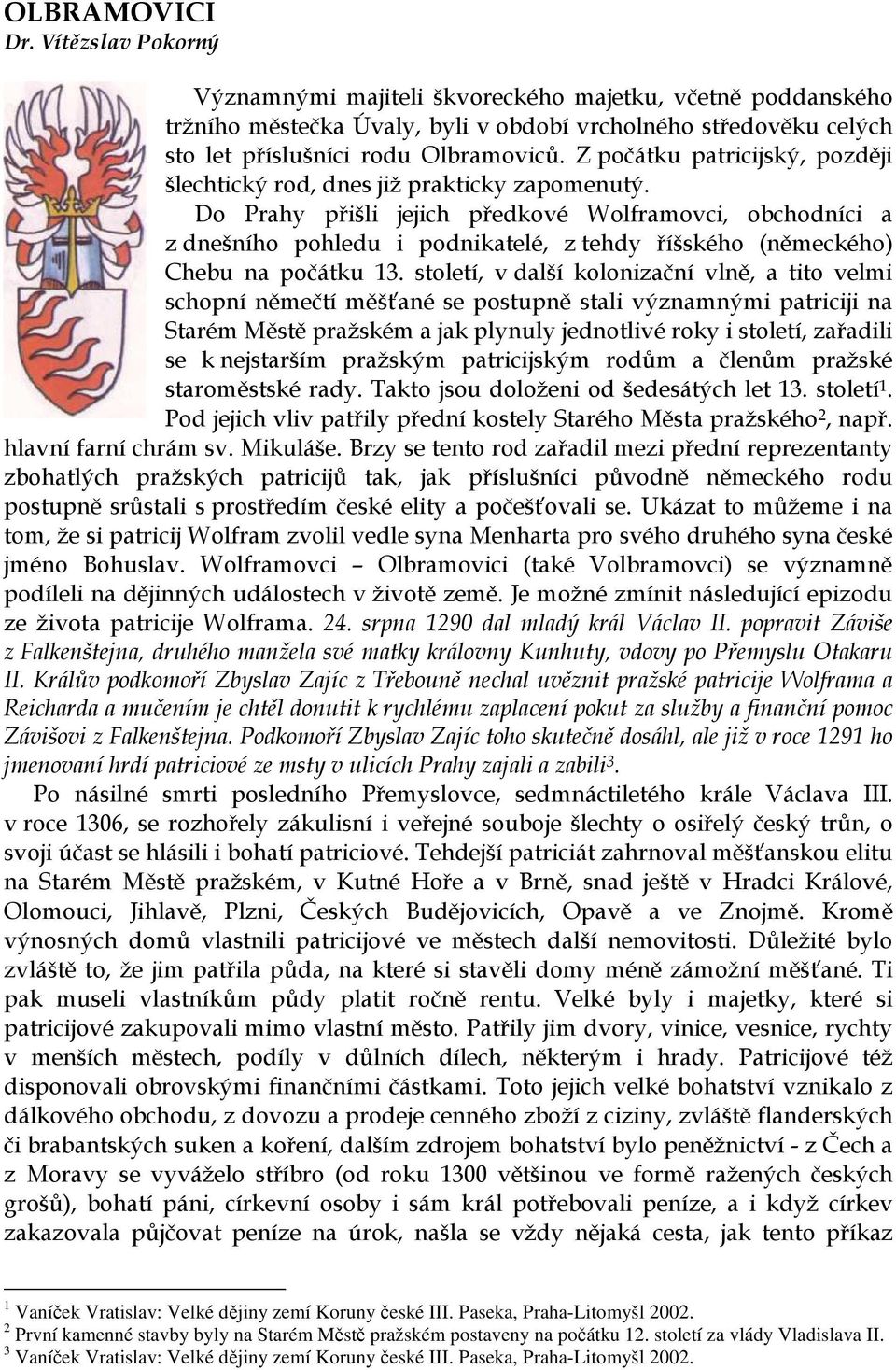 Do Prahy přišli jejich předkové Wolframovci, obchodníci a z dnešního pohledu i podnikatelé, z tehdy říšského (německého) Chebu na počátku 13.