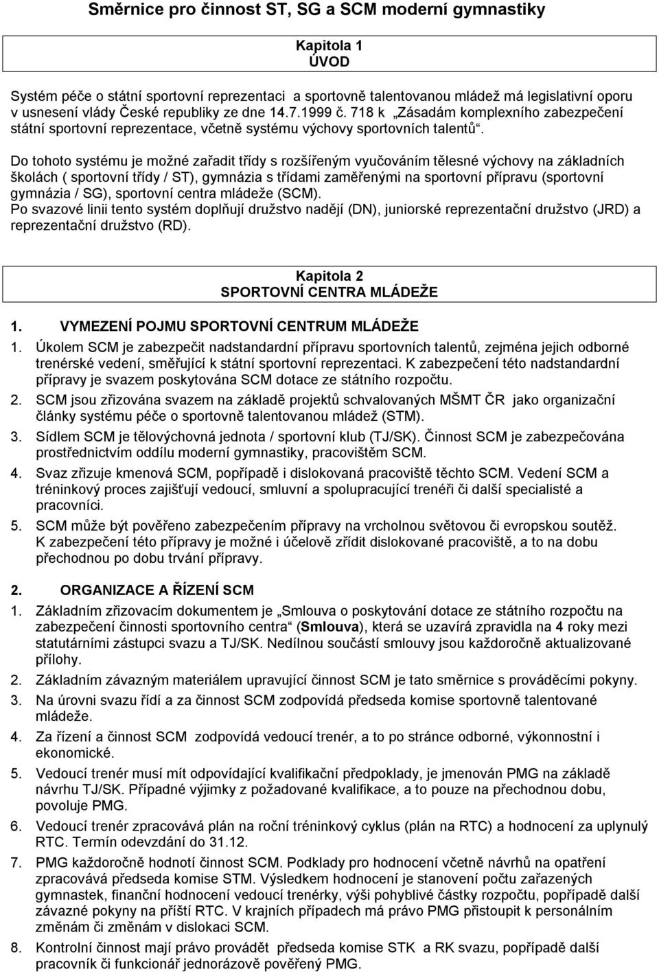 Do tohoto systému je možné zařadit třídy s rozšířeným vyučováním tělesné výchovy na základních školách ( sportovní třídy / ST), gymnázia s třídami zaměřenými na sportovní přípravu (sportovní gymnázia