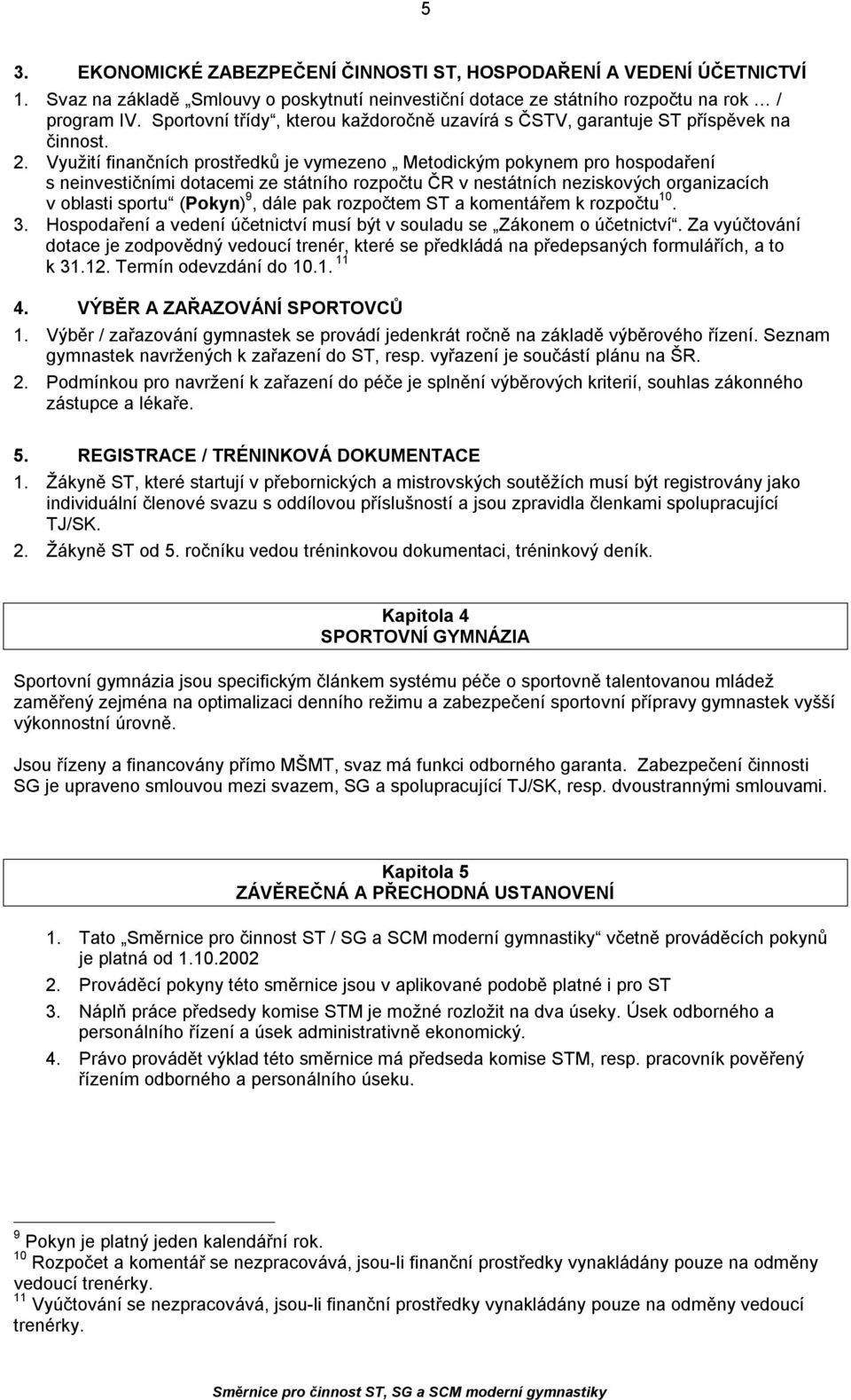 Využití finančních prostředků je vymezeno Metodickým pokynem pro hospodaření s neinvestičními dotacemi ze státního rozpočtu ČR v nestátních neziskových organizacích v oblasti sportu (Pokyn) 9, dále