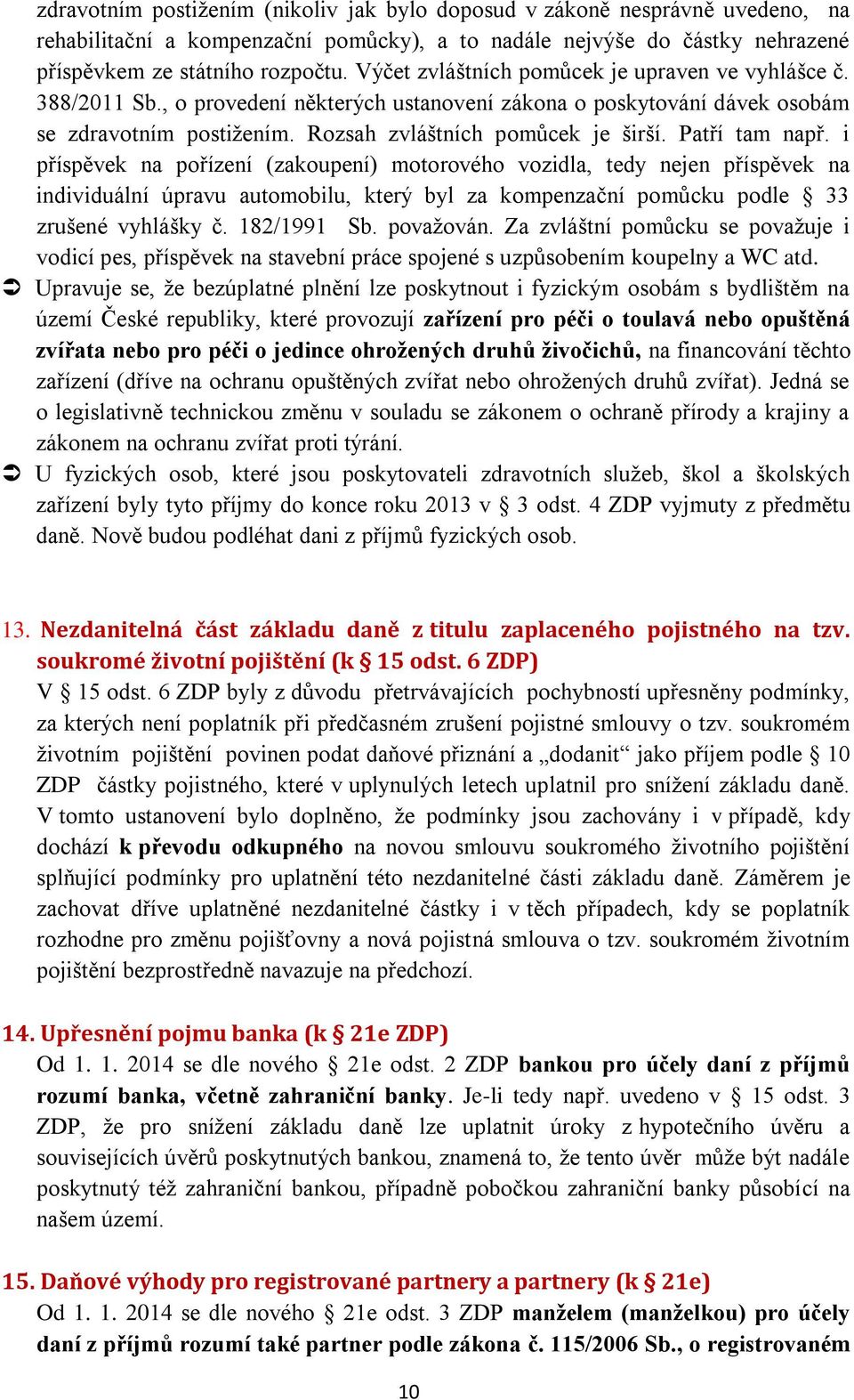 Patří tam např. i příspěvek na pořízení (zakoupení) motorového vozidla, tedy nejen příspěvek na individuální úpravu automobilu, který byl za kompenzační pomůcku podle 33 zrušené vyhlášky č.