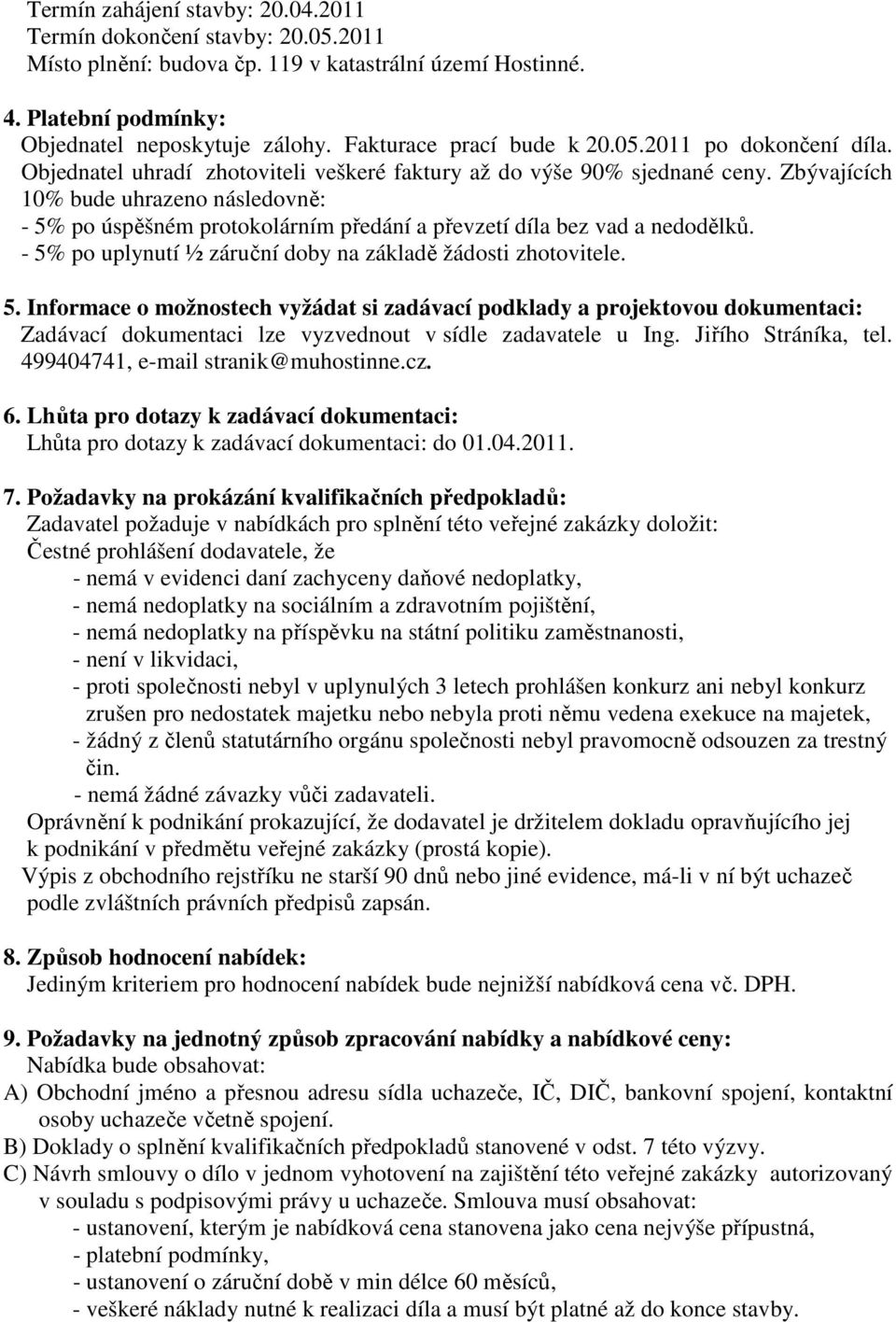 Zbývajících 10% bude uhrazeno následovně: - 5% po úspěšném protokolárním předání a převzetí díla bez vad a nedodělků. - 5% po uplynutí ½ záruční doby na základě žádosti zhotovitele. 5. Informace o možnostech vyžádat si zadávací podklady a projektovou dokumentaci: Zadávací dokumentaci lze vyzvednout v sídle zadavatele u Ing.