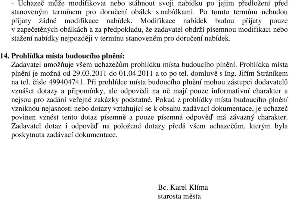 Prohlídka místa budoucího plnění: Zadavatel umožňuje všem uchazečům prohlídku místa budoucího plnění. Prohlídka místa plnění je možná od 29.03.2011 do 01.04.2011 a to po tel. domluvě s Ing.