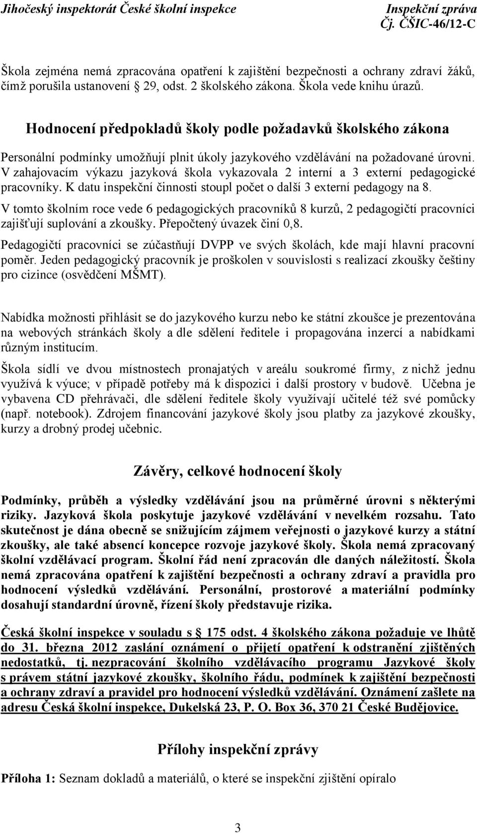 V zahajovacím výkazu jazyková škola vykazovala 2 interní a 3 externí pedagogické pracovníky. K datu inspekční činnosti stoupl počet o další 3 externí pedagogy na 8.