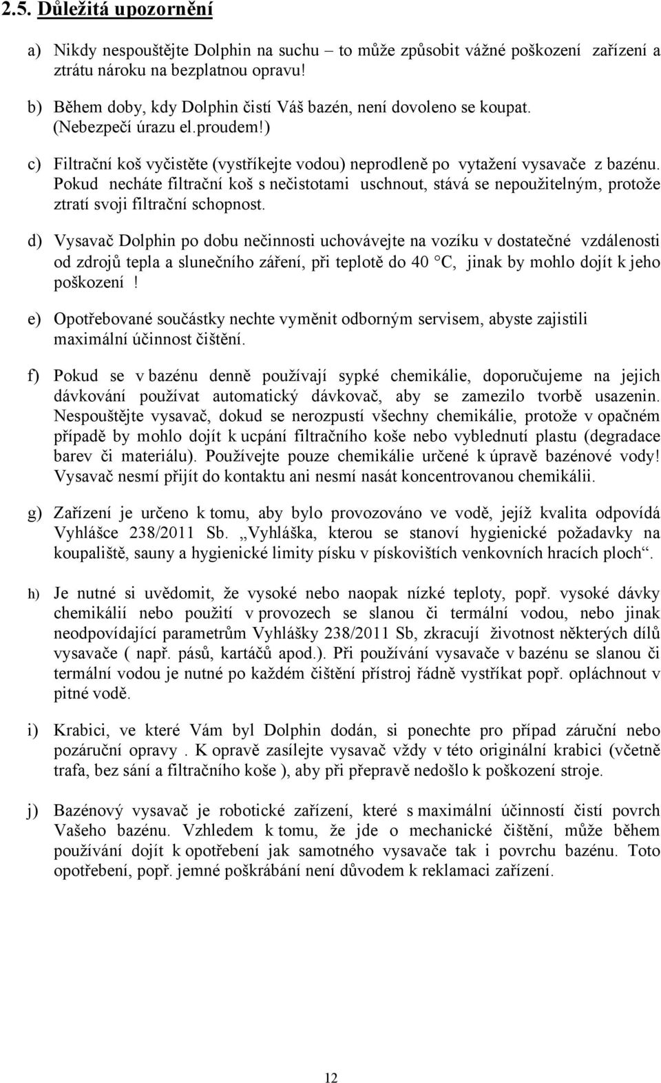 Pokud necháte filtrační koš s nečistotami uschnout, stává se nepoužitelným, protože ztratí svoji filtrační schopnost.