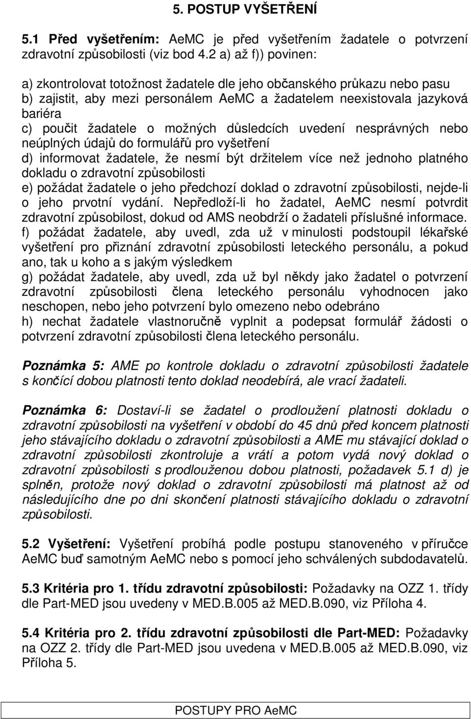 možných důsledcích uvedení nesprávných nebo neúplných údajů do formulářů pro vyšetření d) informovat žadatele, že nesmí být držitelem více než jednoho platného dokladu o zdravotní způsobilosti e)