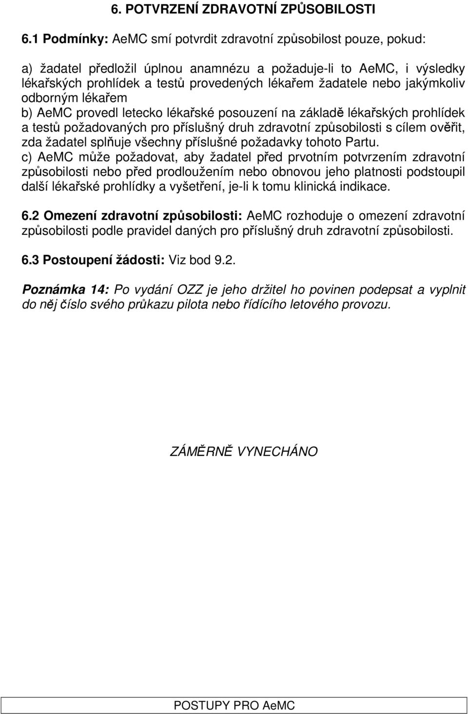 jakýmkoliv odborným lékařem b) AeMC provedl letecko lékařské posouzení na základě lékařských prohlídek a testů požadovaných pro příslušný druh zdravotní způsobilosti s cílem ověřit, zda žadatel