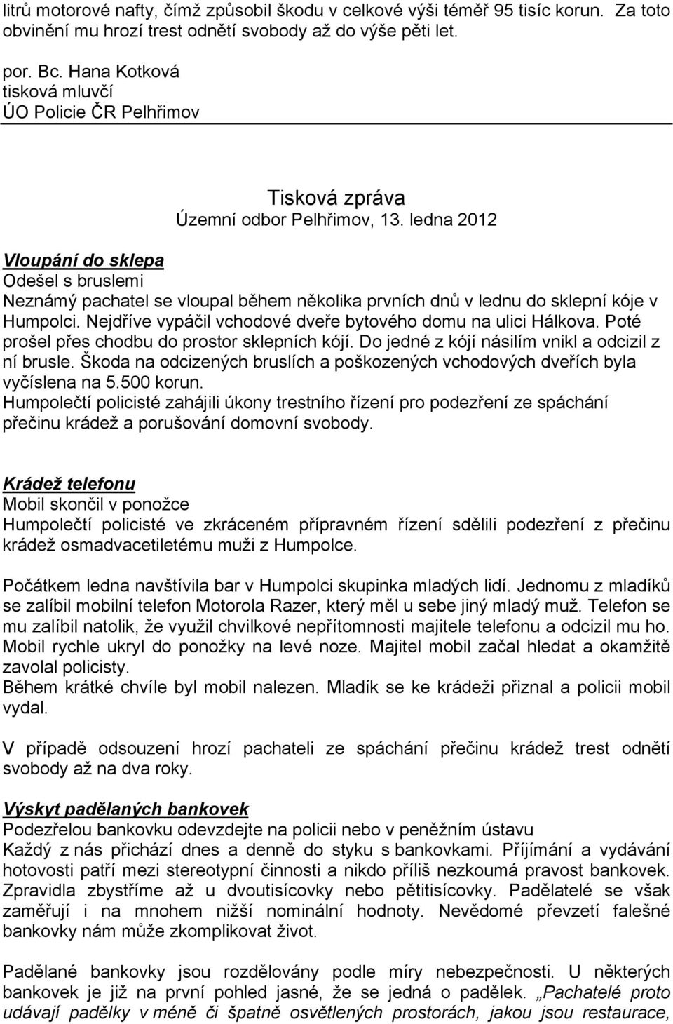 Nejdříve vypáčil vchodové dveře bytového domu na ulici Hálkova. Poté prošel přes chodbu do prostor sklepních kójí. Do jedné z kójí násilím vnikl a odcizil z ní brusle.