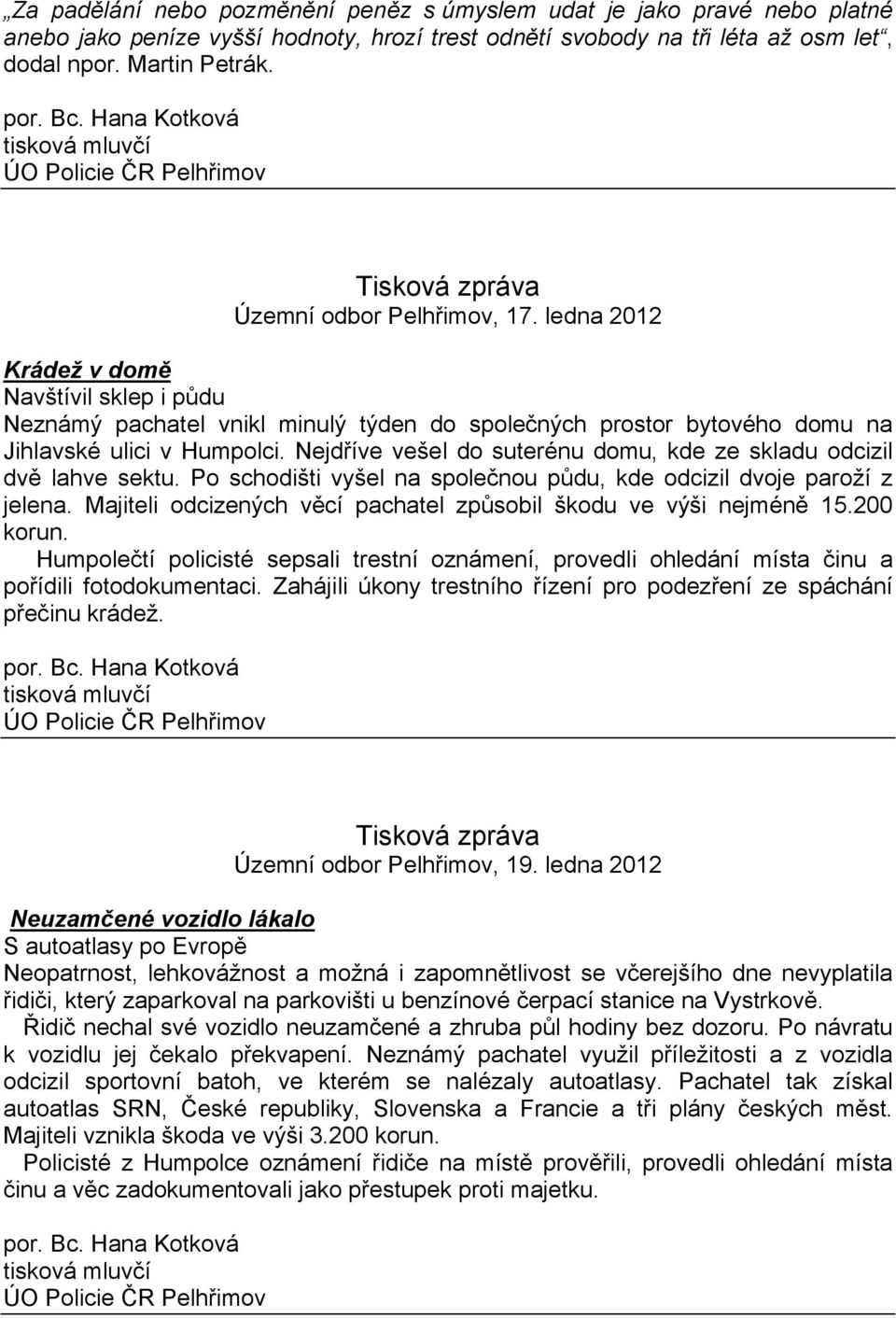 Nejdříve vešel do suterénu domu, kde ze skladu odcizil dvě lahve sektu. Po schodišti vyšel na společnou půdu, kde odcizil dvoje paroží z jelena.