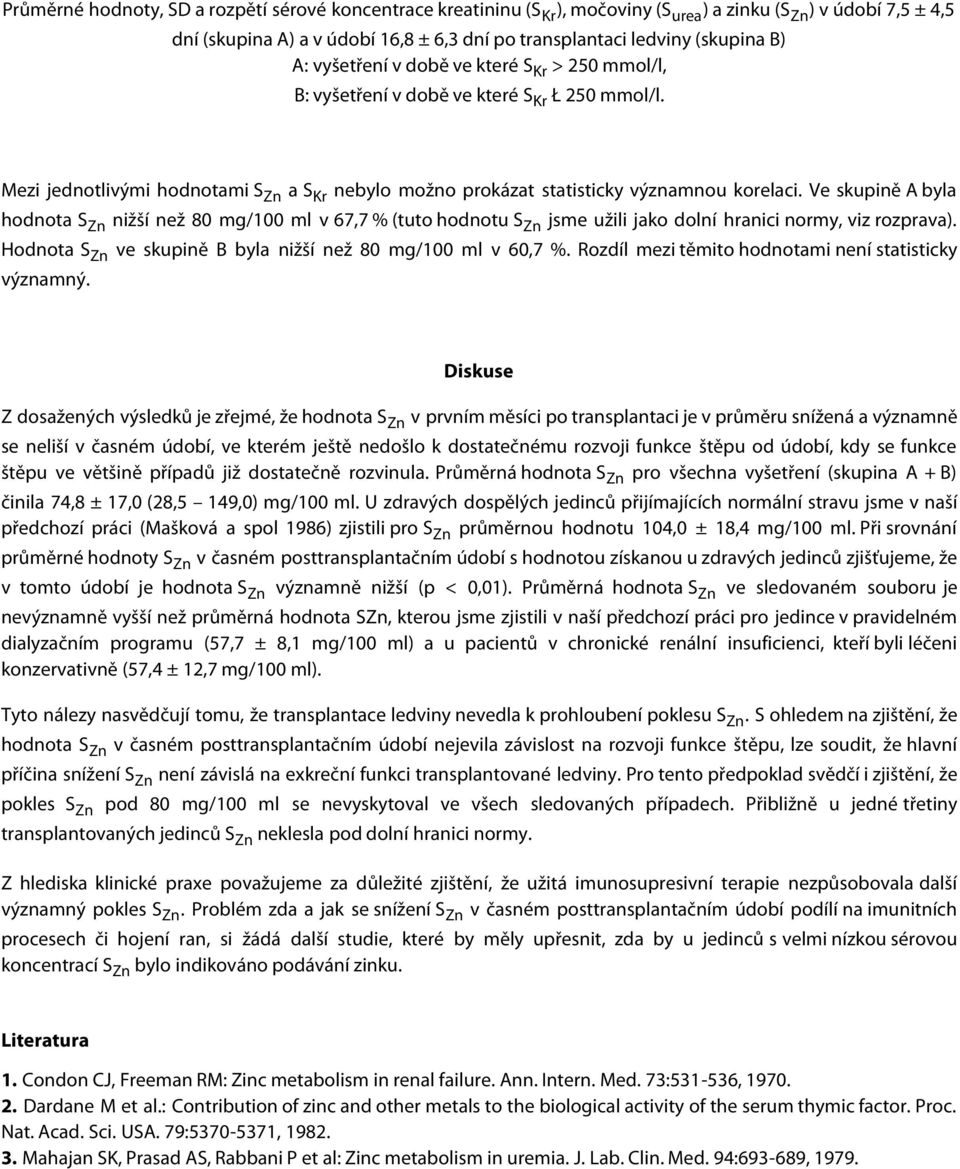 Ve skupině A byla hodnota S Zn nižší než 80 mg/100 ml v 67,7 % (tuto hodnotu S Zn jsme užili jako dolní hranici normy, viz rozprava). Hodnota S Zn ve skupině B byla nižší než 80 mg/100 ml v 60,7 %.