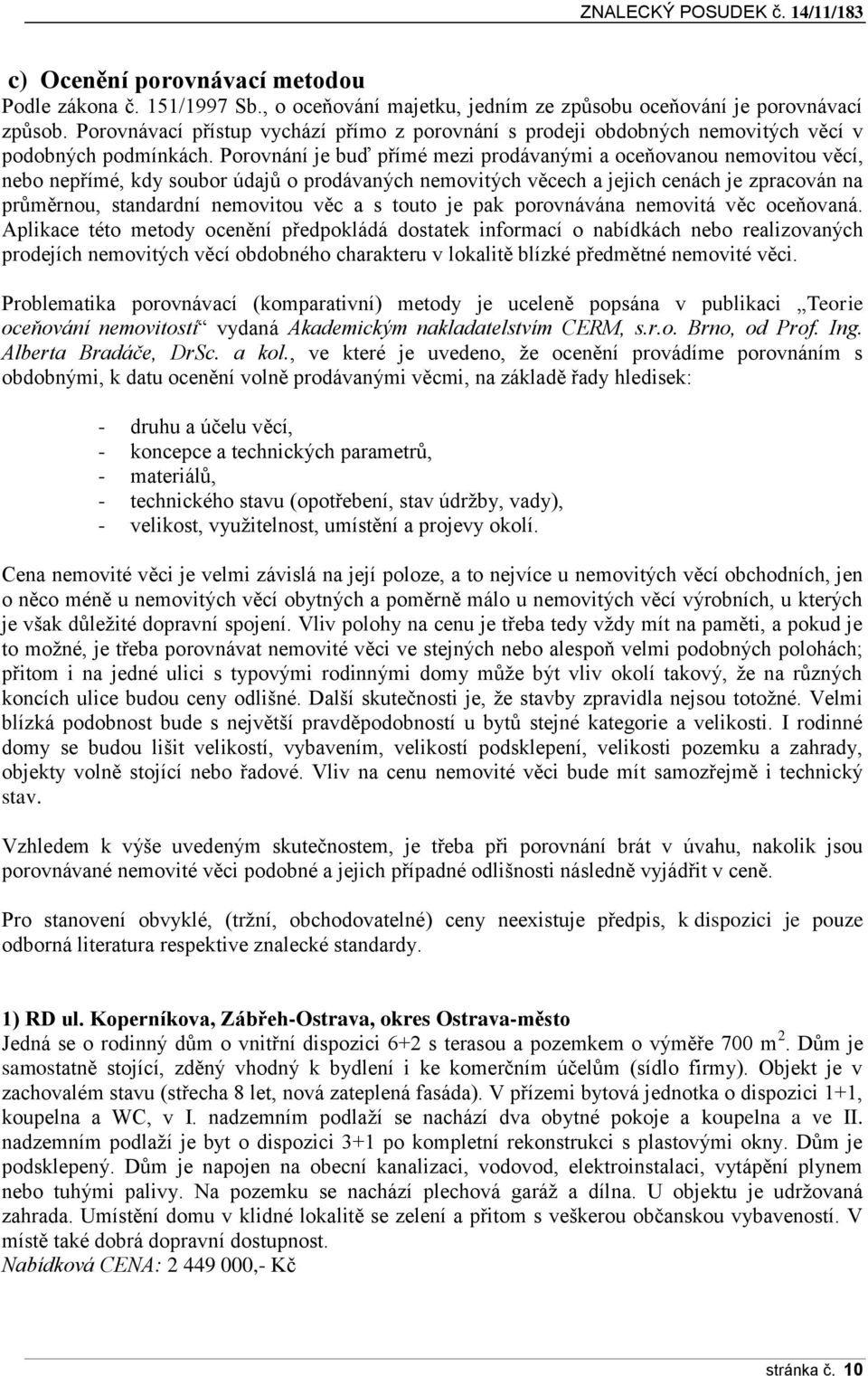 Porovnání je buď přímé mezi prodávanými a oceňovanou nemovitou věcí, nebo nepřímé, kdy soubor údajů o prodávaných nemovitých věcech a jejich cenách je zpracován na průměrnou, standardní nemovitou věc