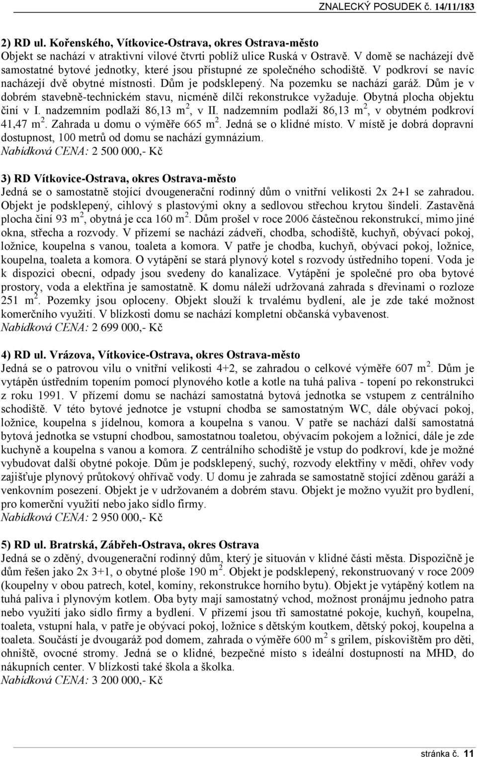 Dům je v dobrém stavebně-technickém stavu, nicméně dílčí rekonstrukce vyžaduje. Obytná plocha objektu činí v I. nadzemním podlaží 86,13 m 2, v II.