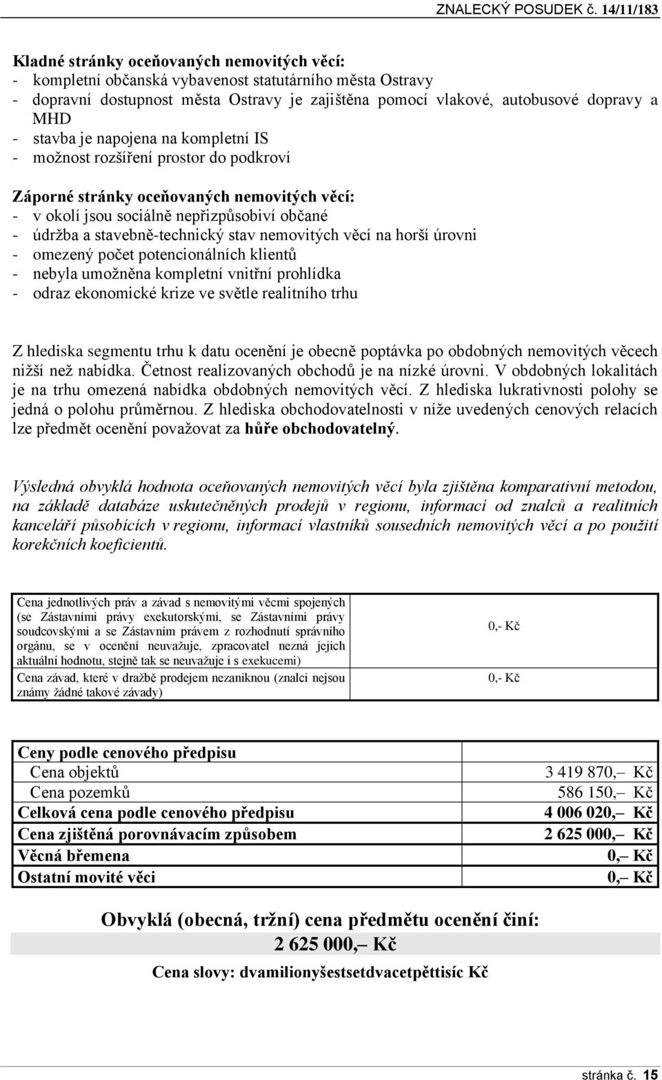 MHD - stavba je napojena na kompletní IS - možnost rozšíření prostor do podkroví Záporné stránky oceňovaných nemovitých věcí: - v okolí jsou sociálně nepřizpůsobiví občané - údržba a